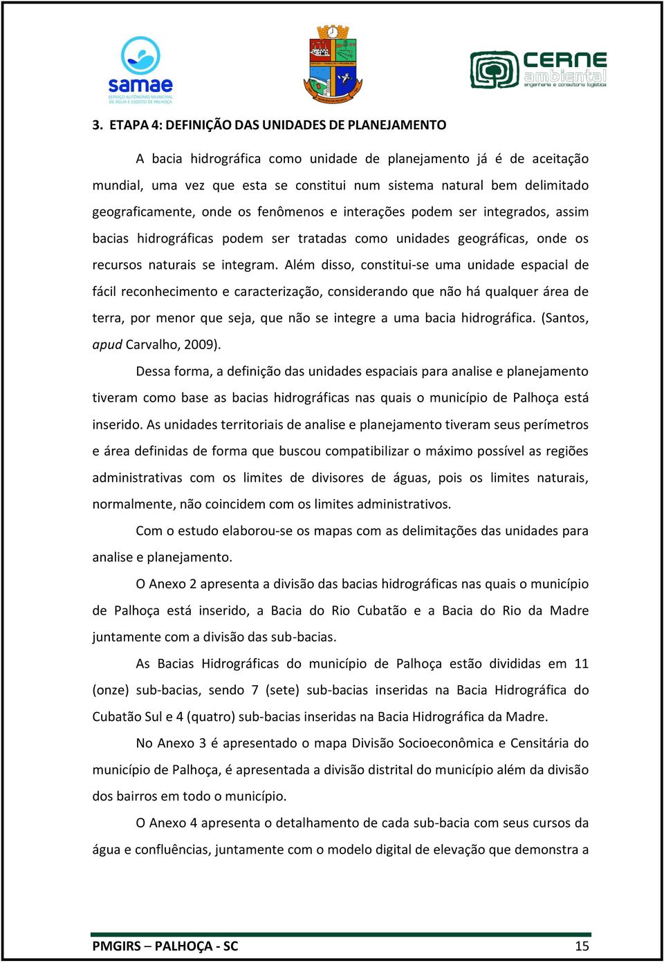 Além disso, constitui-se uma unidade espacial de fácil reconhecimento e caracterização, considerando que não há qualquer área de terra, por menor que seja, que não se integre a uma bacia hidrográfica.