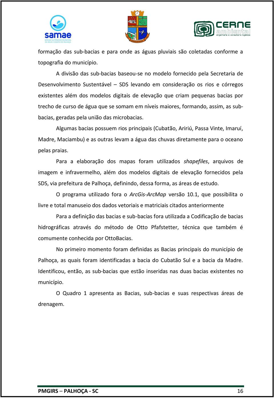 que criam pequenas bacias por trecho de curso de água que se somam em níveis maiores, formando, assim, as subbacias, geradas pela união das microbacias.