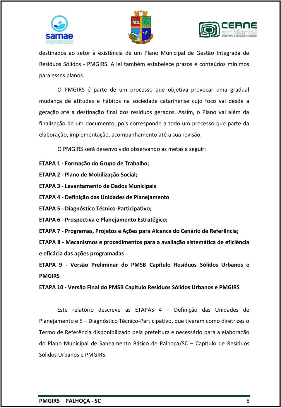 Assim, o Plano vai além da finalização de um documento, pois corresponde a todo um processo que parte da elaboração, implementação, acompanhamento até a sua revisão.