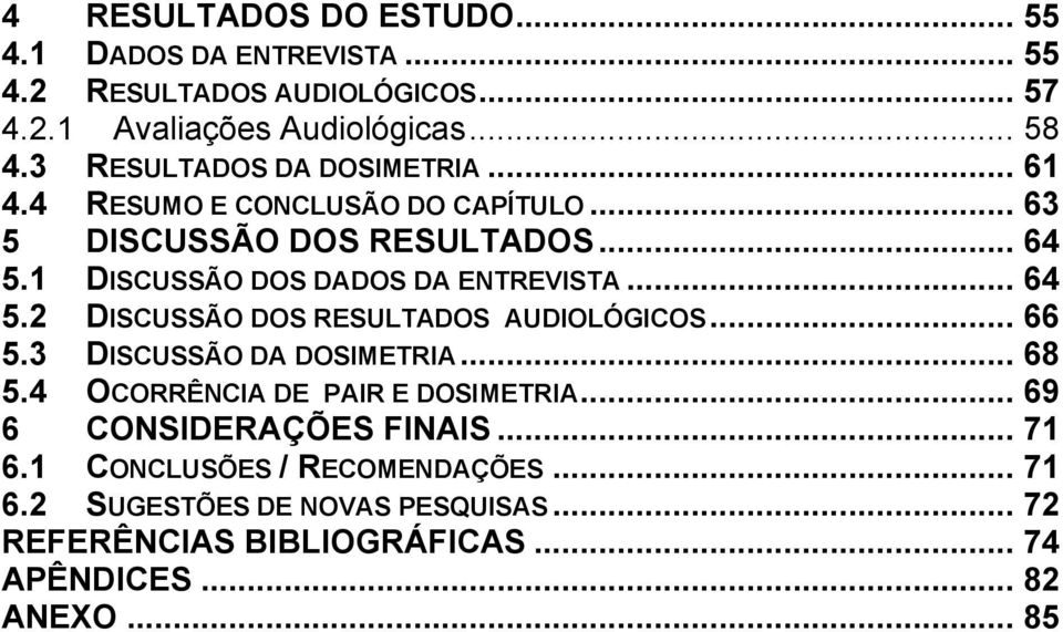 1 DISCUSSÃO DOS DADOS DA ENTREVISTA... 64 5.2 DISCUSSÃO DOS RESULTADOS AUDIOLÓGICOS... 66 5.3 DISCUSSÃO DA DOSIMETRIA... 68 5.