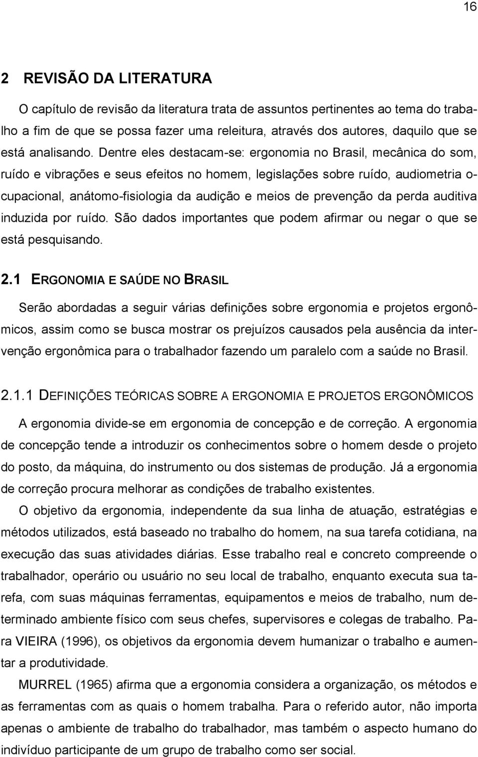 Dentre eles destacam-se: ergonomia no Brasil, mecânica do som, ruído e vibrações e seus efeitos no homem, legislações sobre ruído, audiometria o- cupacional, anátomo-fisiologia da audição e meios de