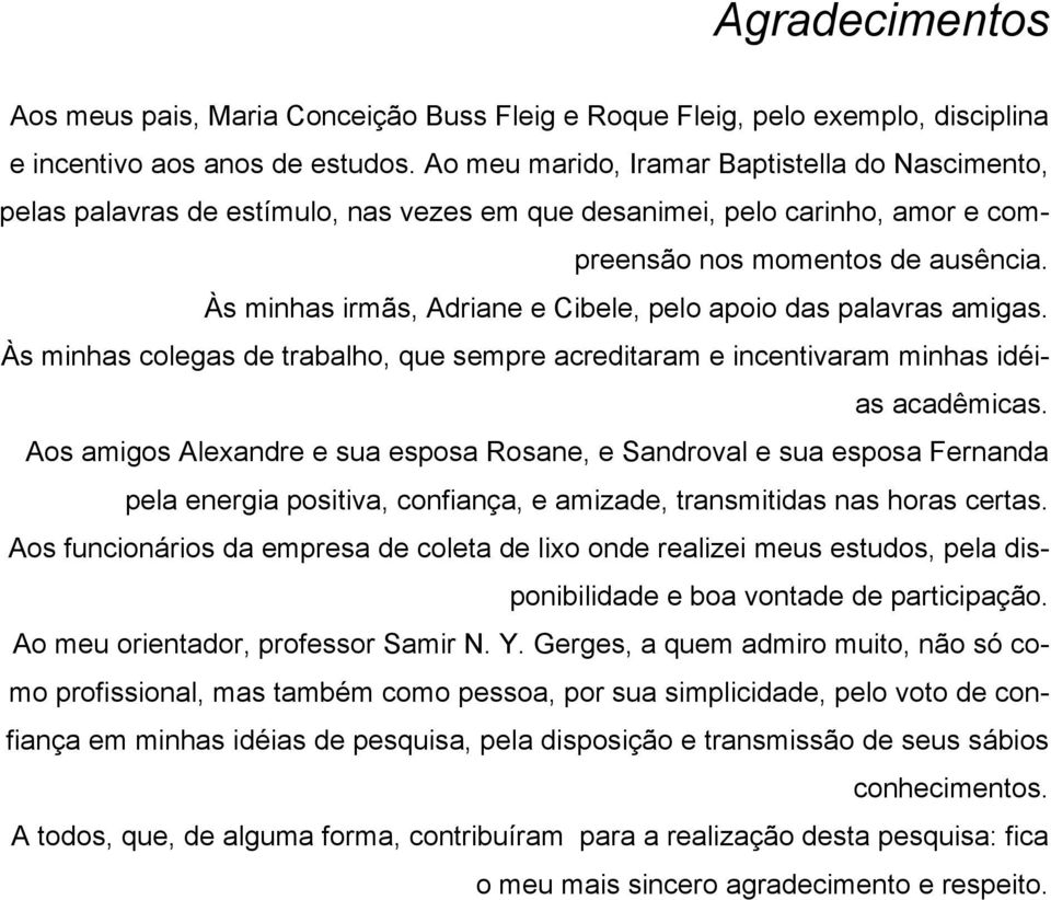 Às minhas irmãs, Adriane e Cibele, pelo apoio das palavras amigas. Às minhas colegas de trabalho, que sempre acreditaram e incentivaram minhas idéias acadêmicas.