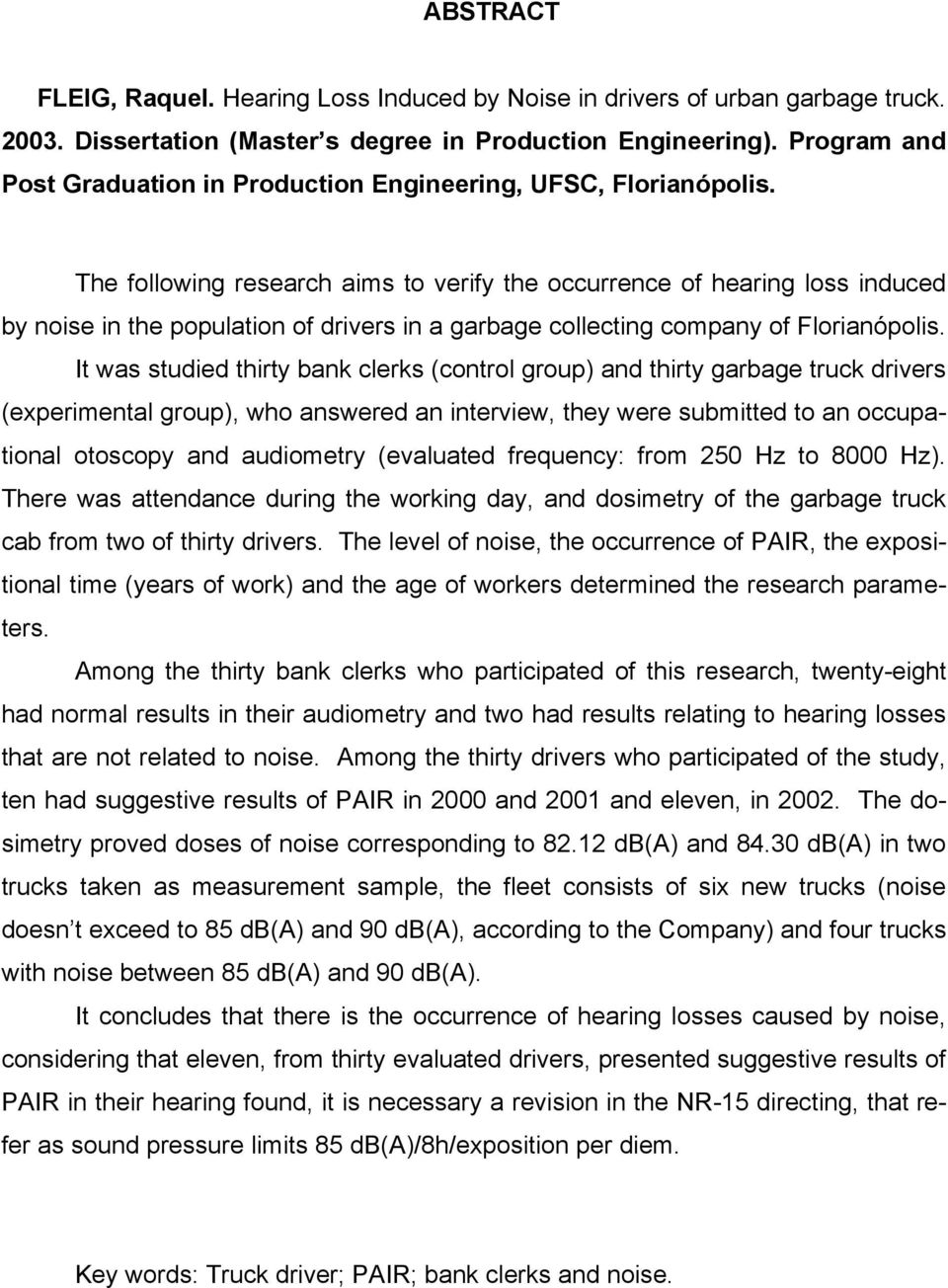 The following research aims to verify the occurrence of hearing loss induced by noise in the population of drivers in a garbage collecting company of Florianópolis.