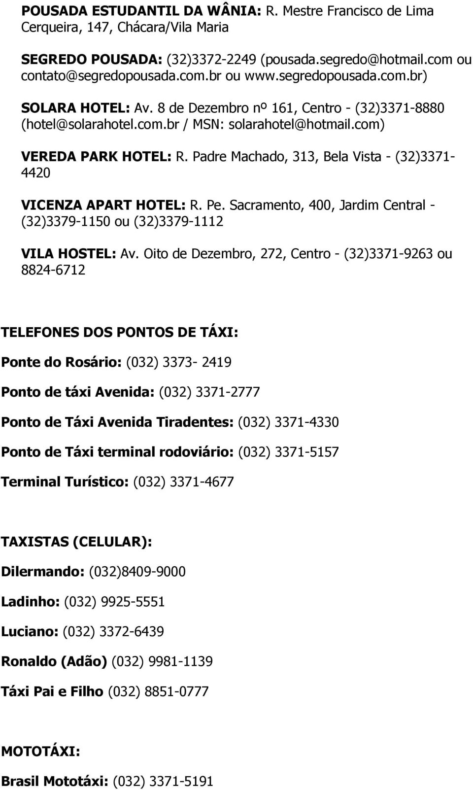 Padre Machado, 313, Bela Vista - (32)3371-4420 VICENZA APART HOTEL: R. Pe. Sacramento, 400, Jardim Central - (32)3379-1150 ou (32)3379-1112 VILA HOSTEL: Av.