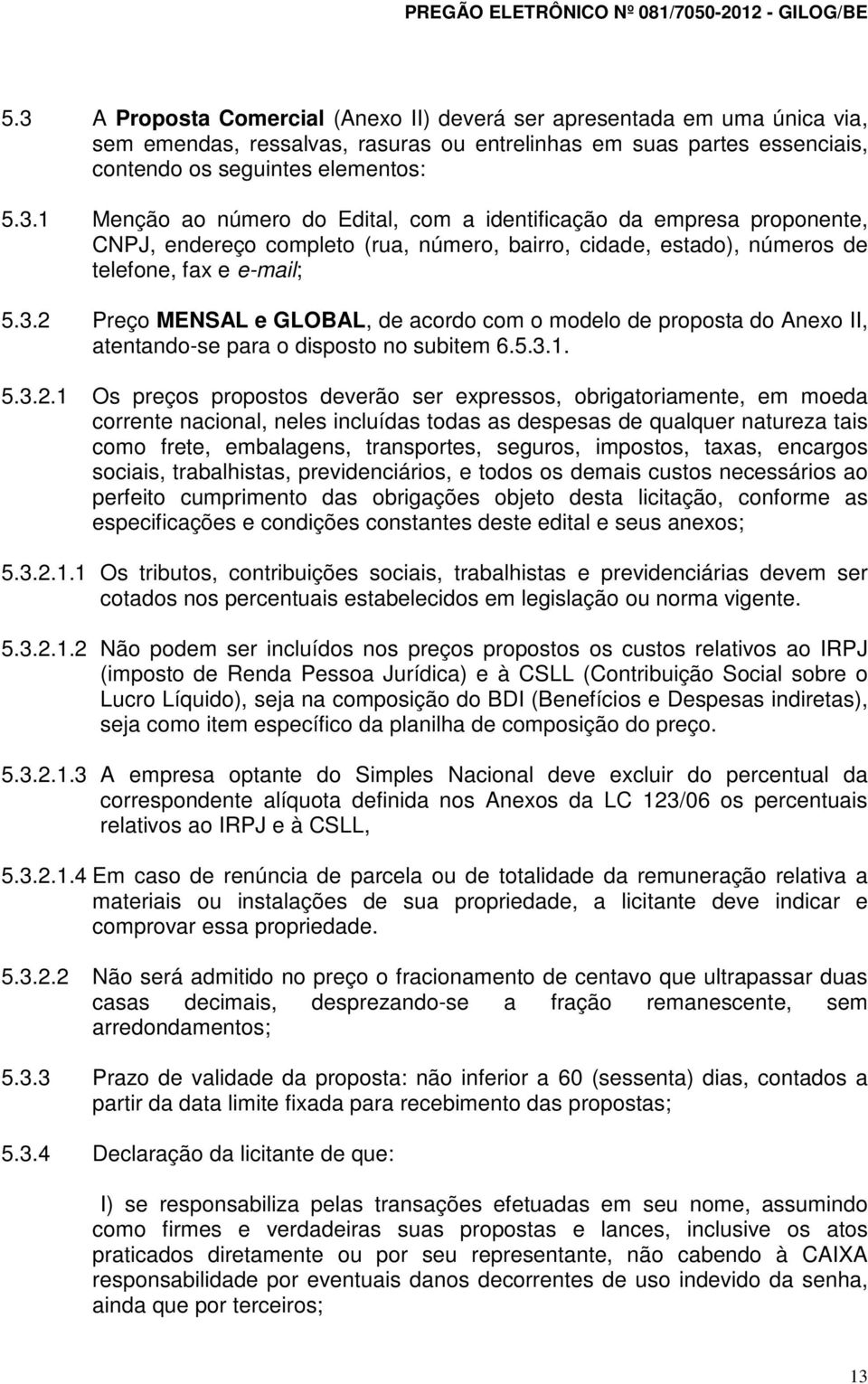 moeda corrente nacional, neles incluídas todas as despesas de qualquer natureza tais como frete, embalagens, transportes, seguros, impostos, taxas, encargos sociais, trabalhistas, previdenciários, e