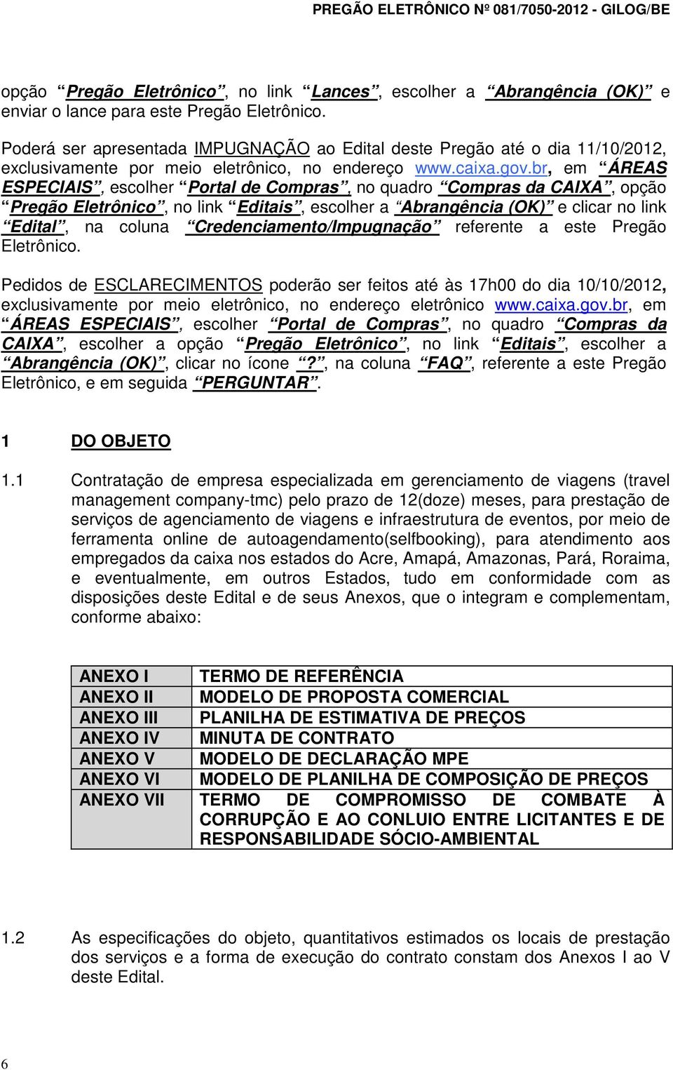 br, em ÁREAS ESPECIAIS, escolher Portal de Compras, no quadro Compras da CAIXA, opção Pregão Eletrônico, no link Editais, escolher a Abrangência (OK) e clicar no link Edital, na coluna