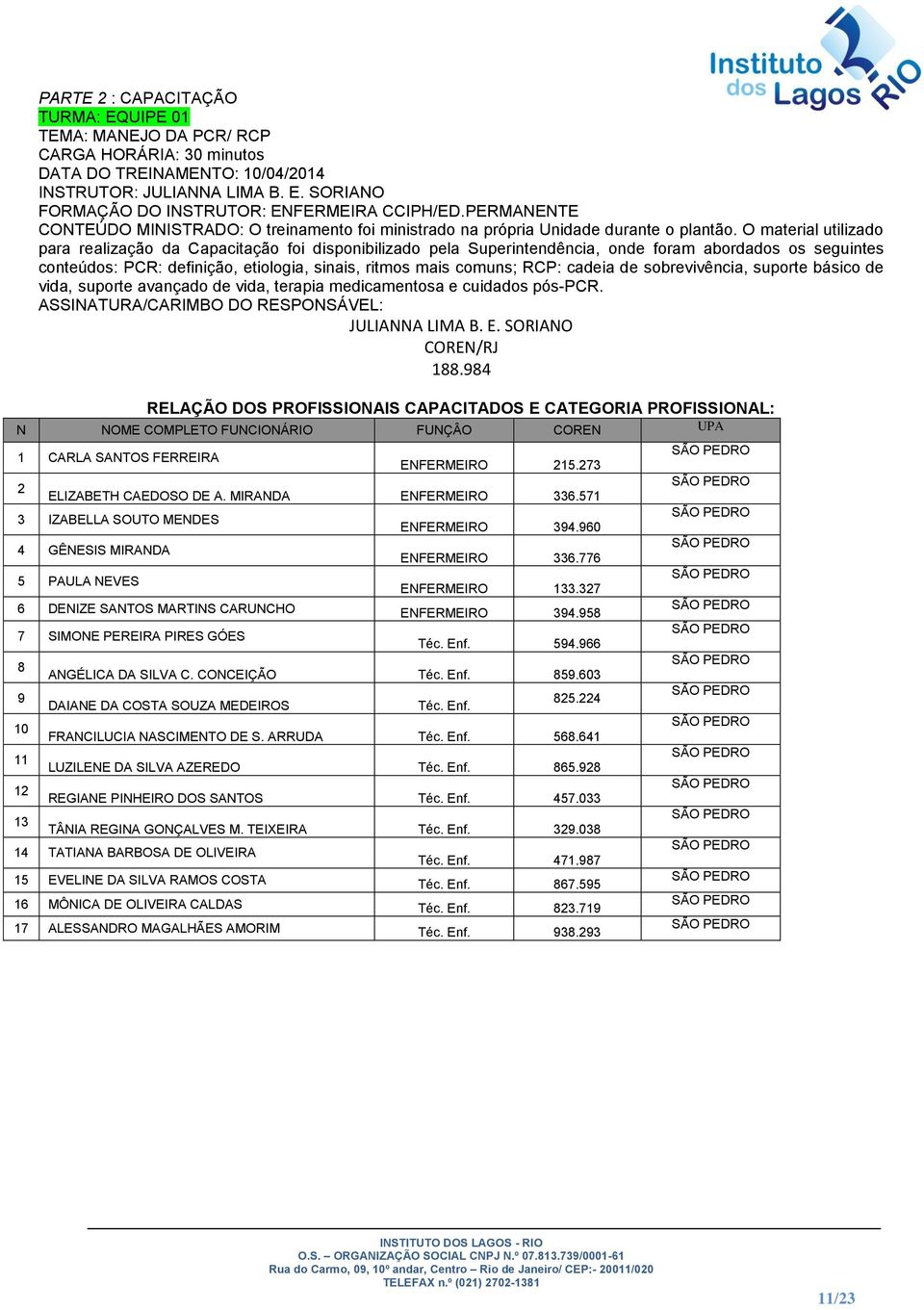 O material utilizado para realização da Capacitação foi disponibilizado pela Superintendência, onde foram abordados os seguintes conteúdos: PCR: definição, etiologia, sinais, ritmos mais comuns; RCP: