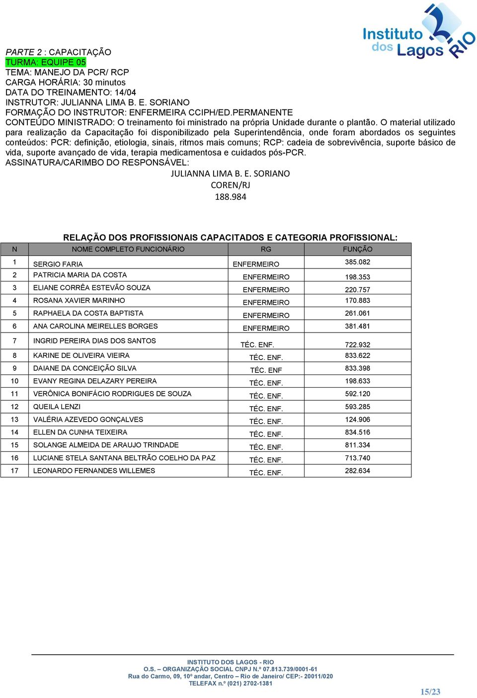 O material utilizado para realização da Capacitação foi disponibilizado pela Superintendência, onde foram abordados os seguintes conteúdos: PCR: definição, etiologia, sinais, ritmos mais comuns; RCP: