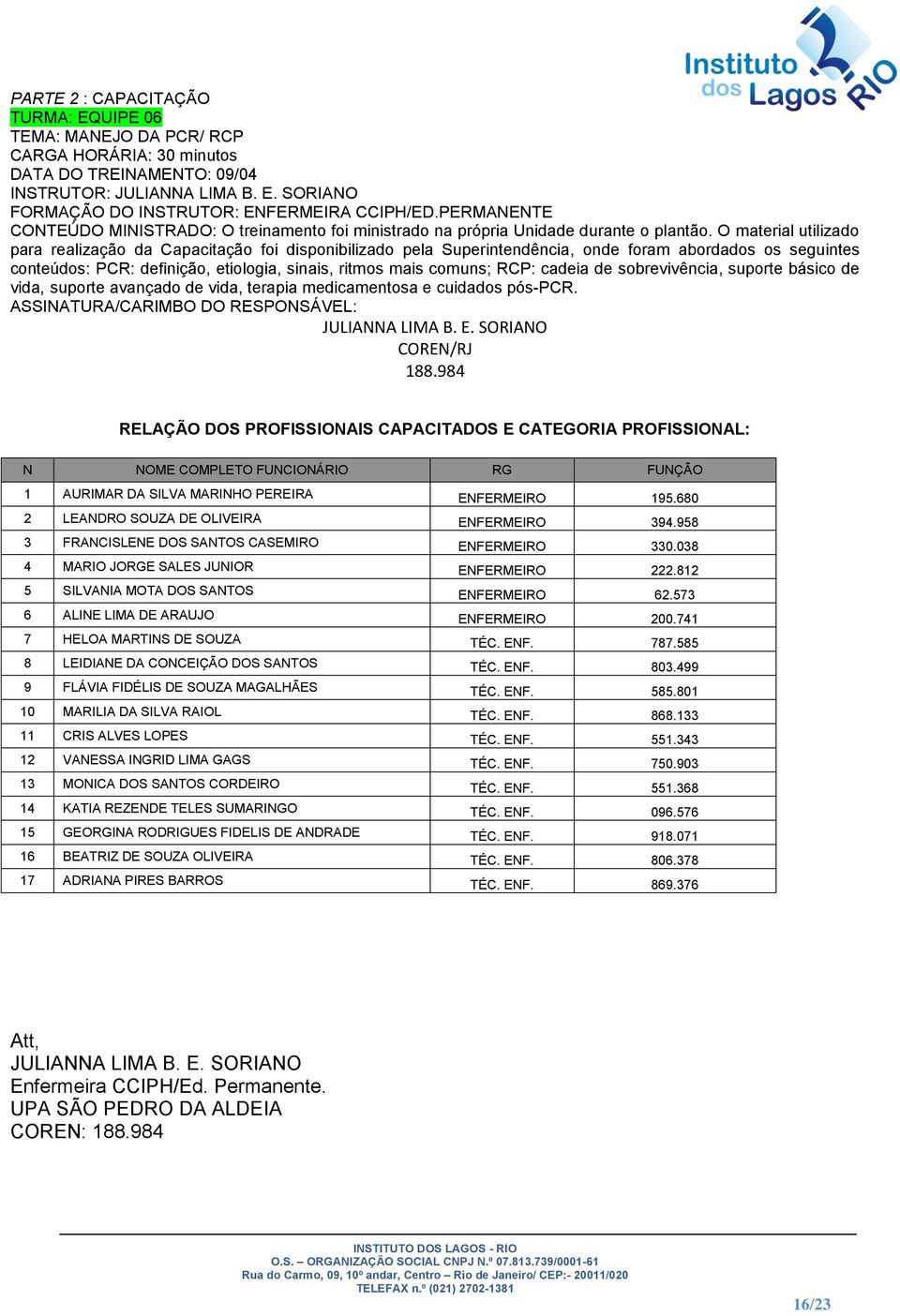 O material utilizado para realização da Capacitação foi disponibilizado pela Superintendência, onde foram abordados os seguintes conteúdos: PCR: definição, etiologia, sinais, ritmos mais comuns; RCP: