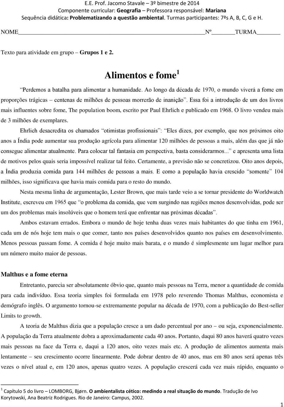 Essa foi a introdução de um dos livros mais influentes sobre fome, The population boom, escrito por Paul Ehrlich e publicado em 1968. O livro vendeu mais de 3 milhões de exemplares.