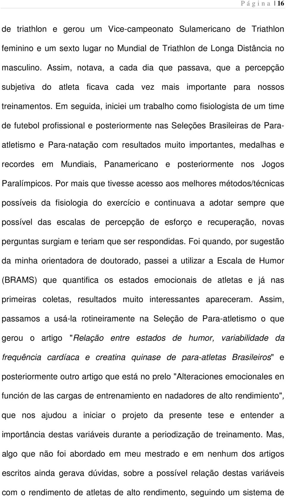 Em seguida, iniciei um trabalho como fisiologista de um time de futebol profissional e posteriormente nas Seleções Brasileiras de Paraatletismo e Para-natação com resultados muito importantes,