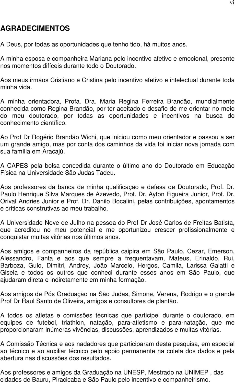 Aos meus irmãos Cristiano e Cristina pelo incentivo afetivo e intelectual durante toda minha vida. A minha orientadora, Profa. Dra.