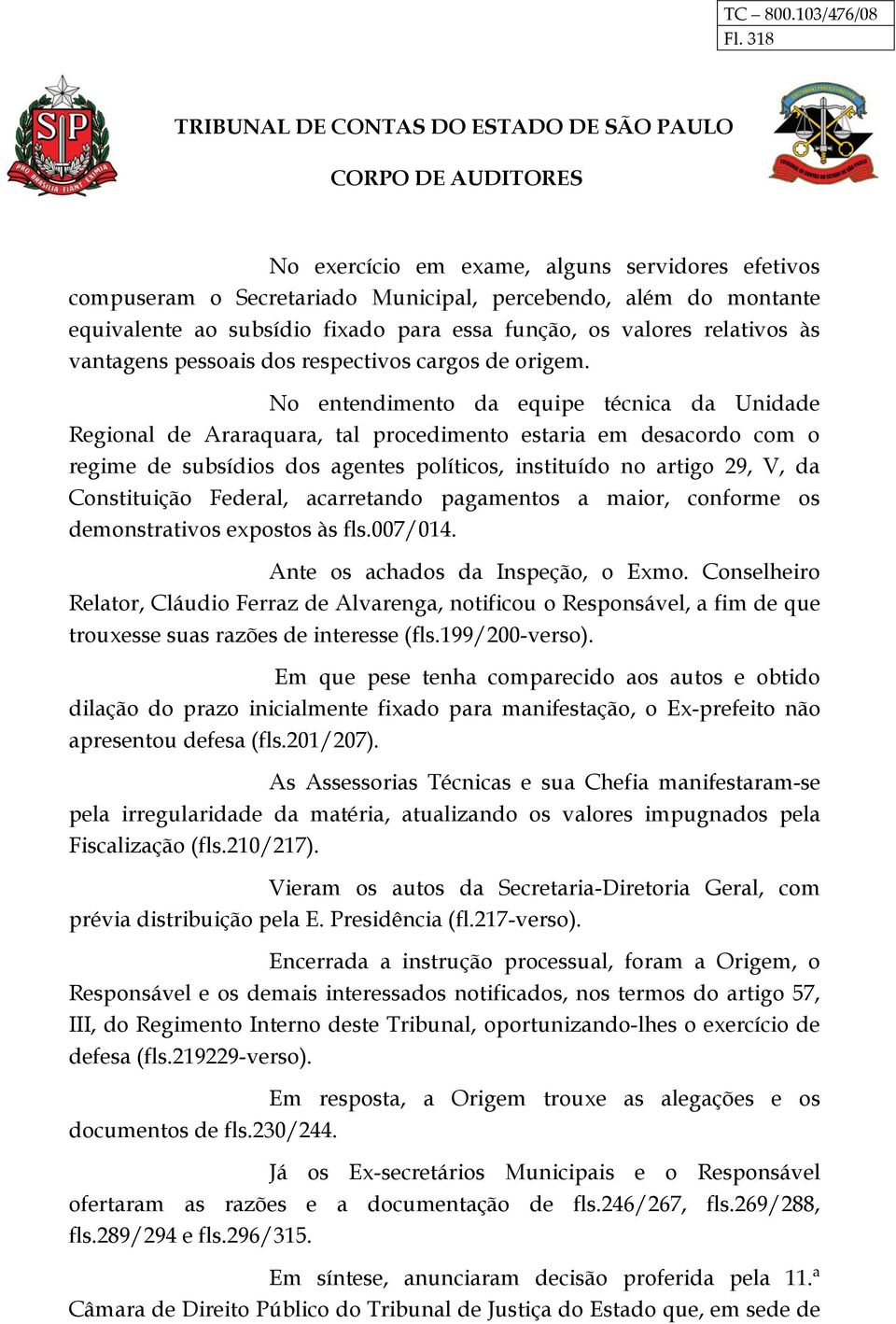 No entendimento da equipe técnica da Unidade Regional de Araraquara, tal procedimento estaria em desacordo com o regime de subsídios dos agentes políticos, instituído no artigo 29, V, da Constituição