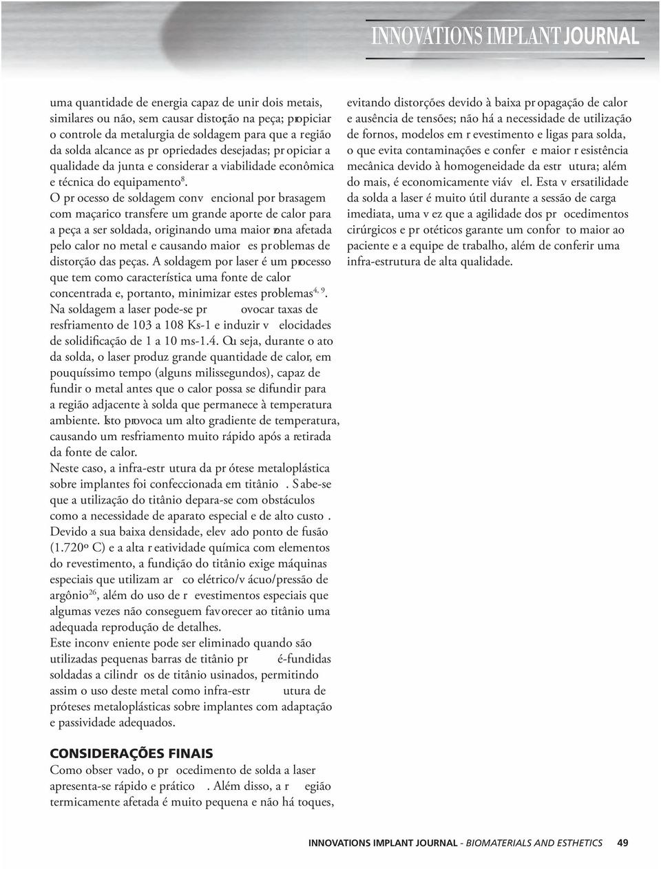 O pr ocesso de soldagem conv encional por brasagem com maçarico transfere um grande aporte de calor para a peça a ser soldada, originando uma maior zona afetada pelo calor no metal e causando maior