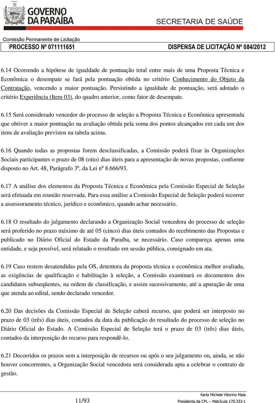 15 Será considerado vencedor do processo de seleção a Proposta Técnica e Econômica apresentada que obtiver a maior pontuação na avaliação obtida pela soma dos pontos alcançados em cada um dos itens