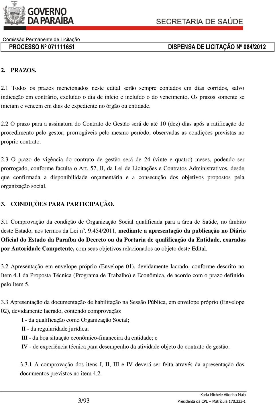 2 O prazo para a assinatura do Contrato de Gestão será de até 10 (dez) dias após a ratificação do procedimento pelo gestor, prorrogáveis pelo mesmo período, observadas as condições previstas no