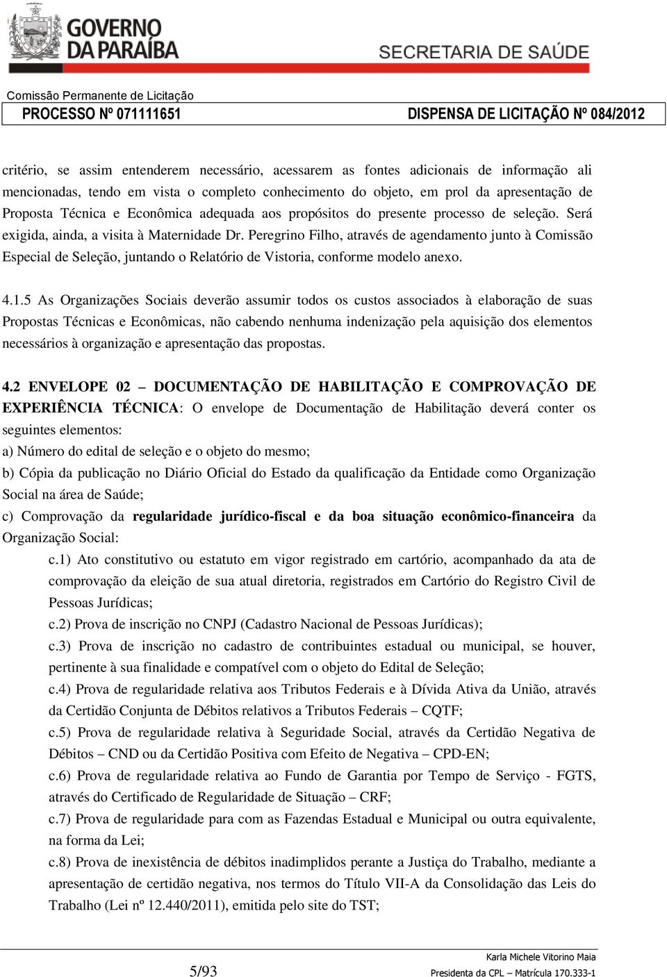 Peregrino Filho, através de agendamento junto à Comissão Especial de Seleção, juntando o Relatório de Vistoria, conforme modelo anexo. 4.1.