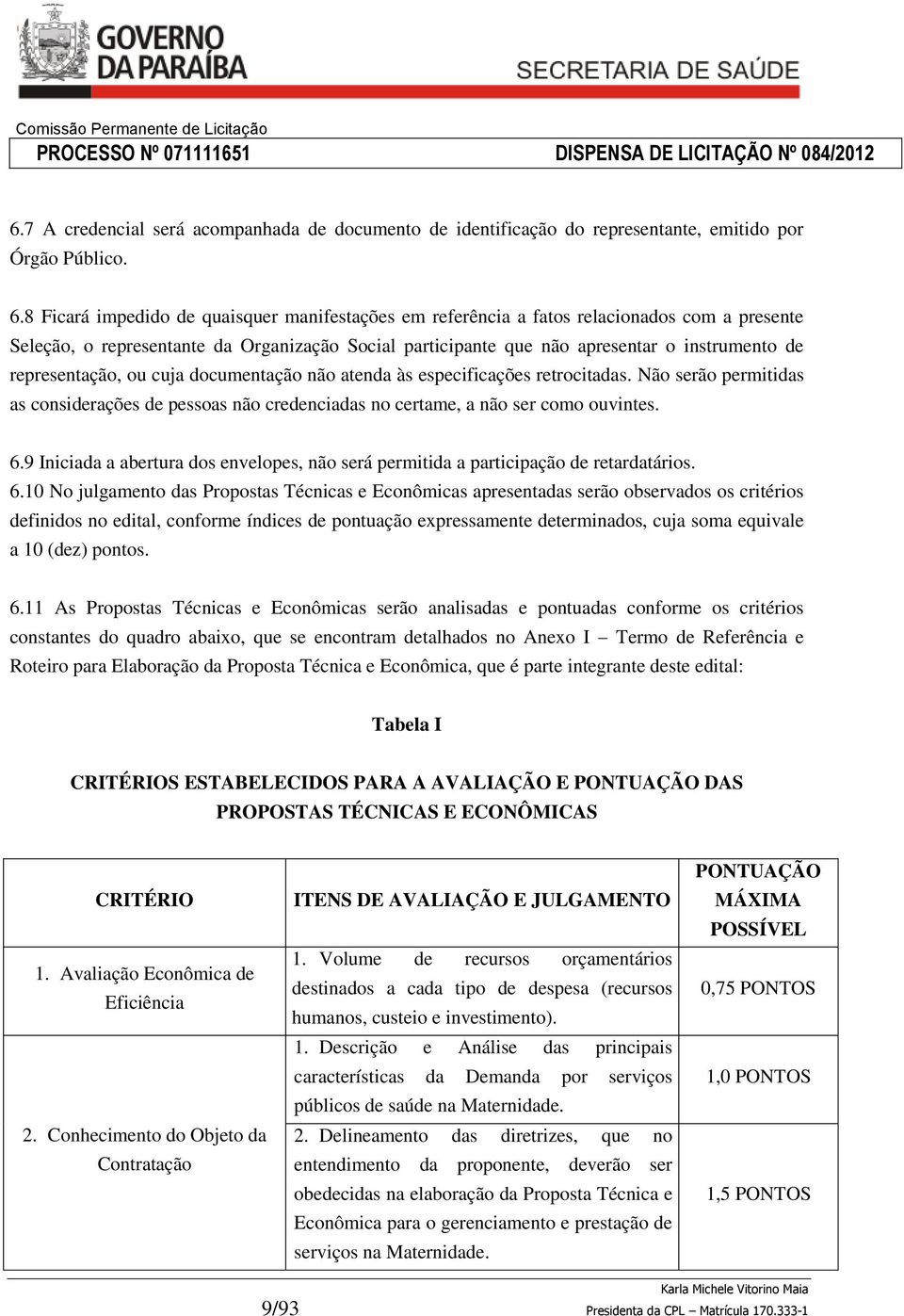 representação, ou cuja documentação não atenda às especificações retrocitadas. Não serão permitidas as considerações de pessoas não credenciadas no certame, a não ser como ouvintes. 6.