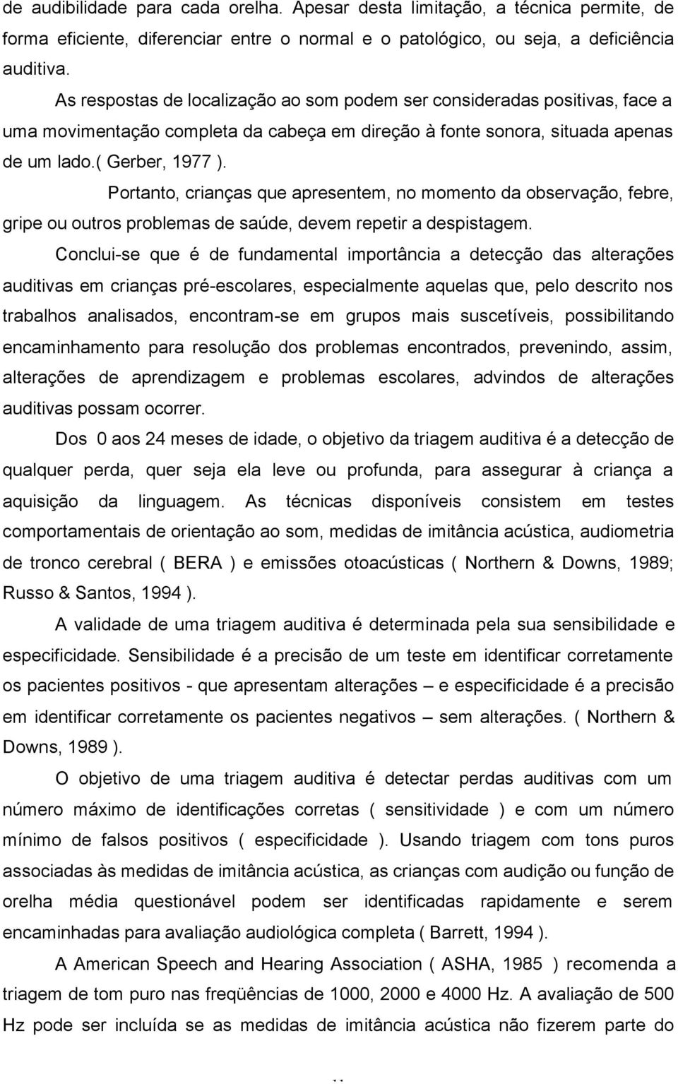 Portanto, crianças que apresentem, no momento da observação, febre, gripe ou outros problemas de saúde, devem repetir a despistagem.