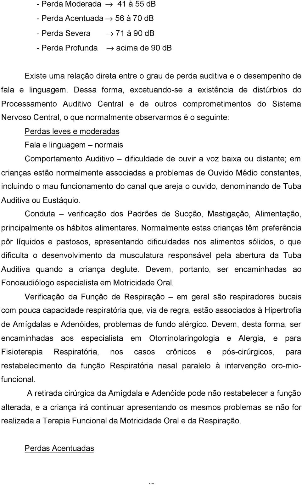 Dessa forma, excetuando-se a existência de distúrbios do Processamento Auditivo Central e de outros comprometimentos do Sistema Nervoso Central, o que normalmente observarmos é o seguinte: Perdas