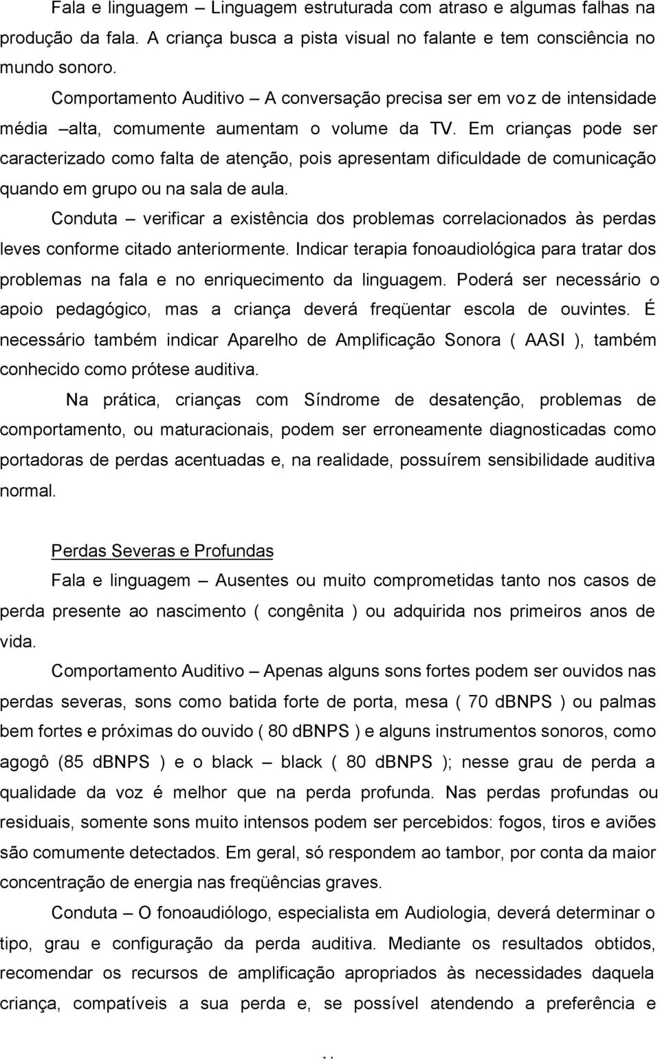 Em crianças pode ser caracterizado como falta de atenção, pois apresentam dificuldade de comunicação quando em grupo ou na sala de aula.