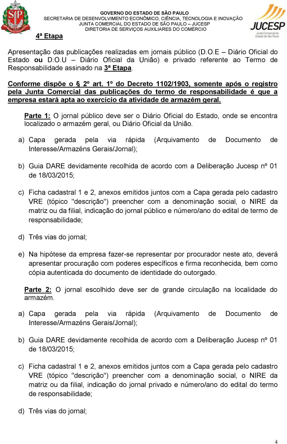 1º do Decreto 1102/1903, somente após o registro pela Junta Comercial das publicações do termo de responsabilidade é que a empresa estará apta ao exercício da atividade de armazém geral.