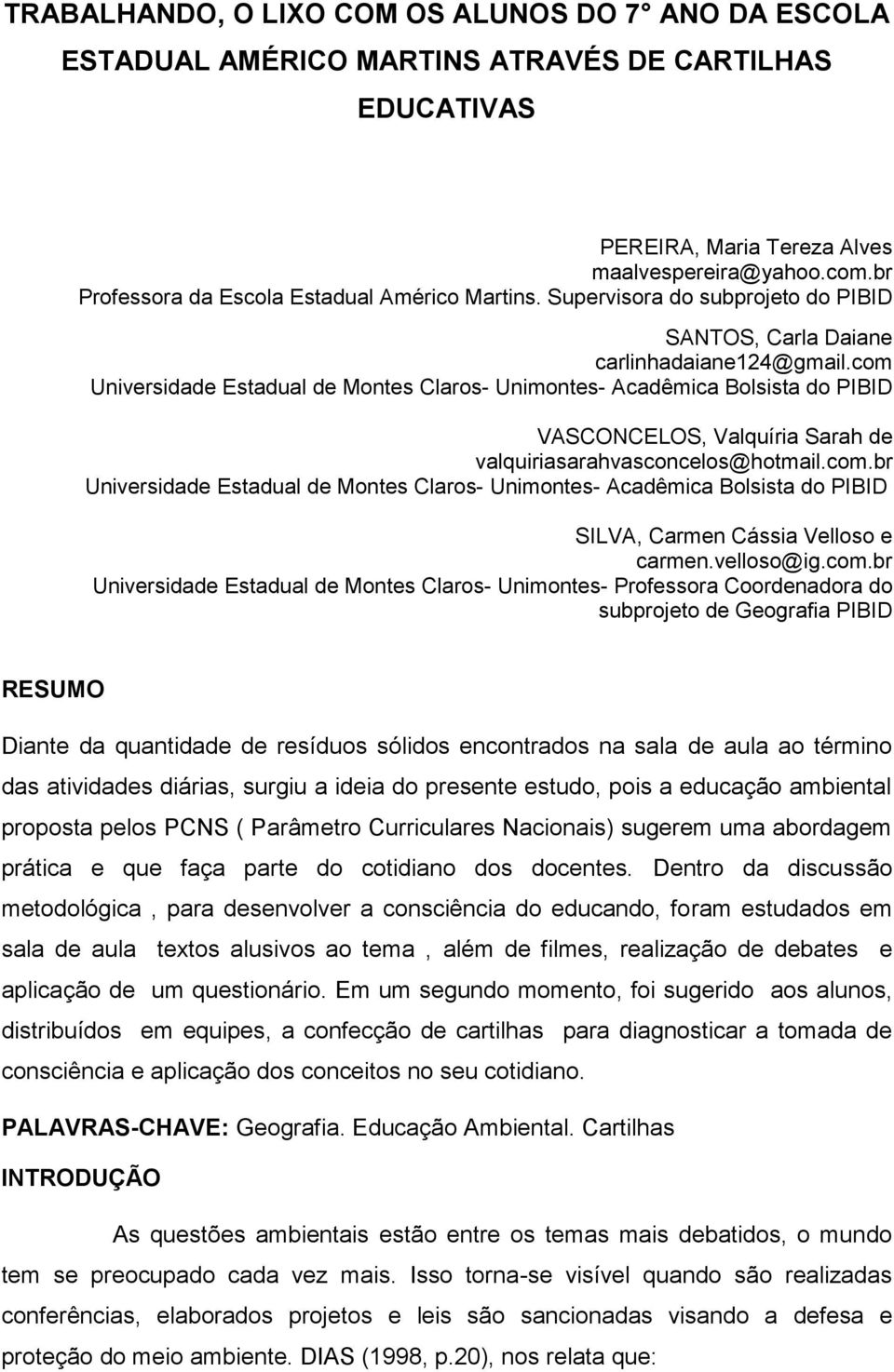 com Universidade Estadual de Montes Claros- Unimontes- Acadêmica Bolsista do PIBID VASCONCELOS, Valquíria Sarah de valquiriasarahvasconcelos@hotmail.com.br Universidade Estadual de Montes Claros- Unimontes- Acadêmica Bolsista do PIBID SILVA, Carmen Cássia Velloso e carmen.