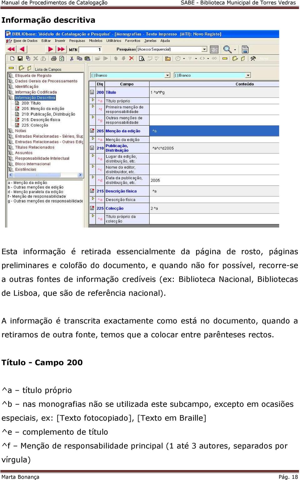 A informação é transcrita exactamente como está no documento, quando a retiramos de outra fonte, temos que a colocar entre parênteses rectos.