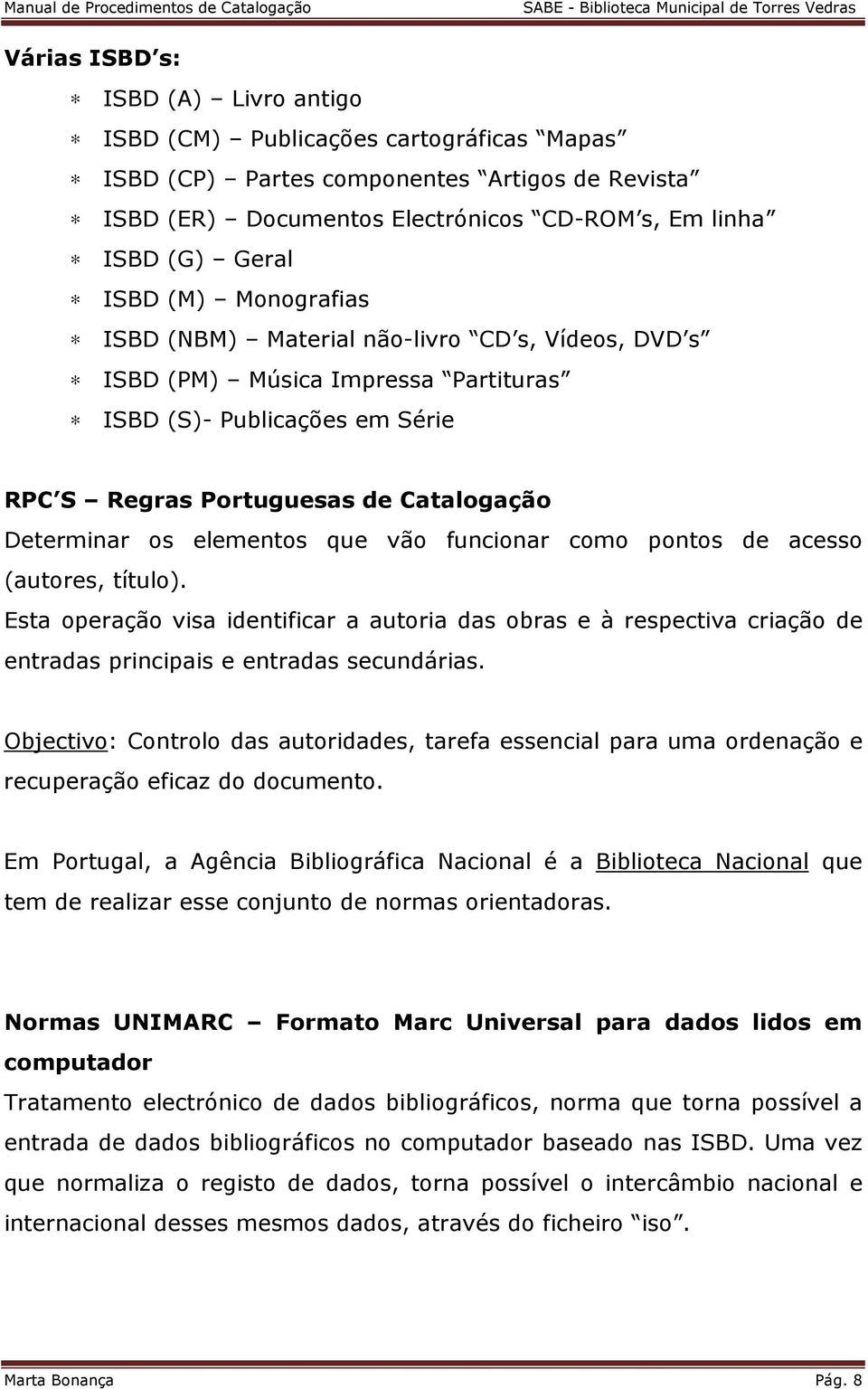 que vão funcionar como pontos de acesso (autores, título). Esta operação visa identificar a autoria das obras e à respectiva criação de entradas principais e entradas secundárias.