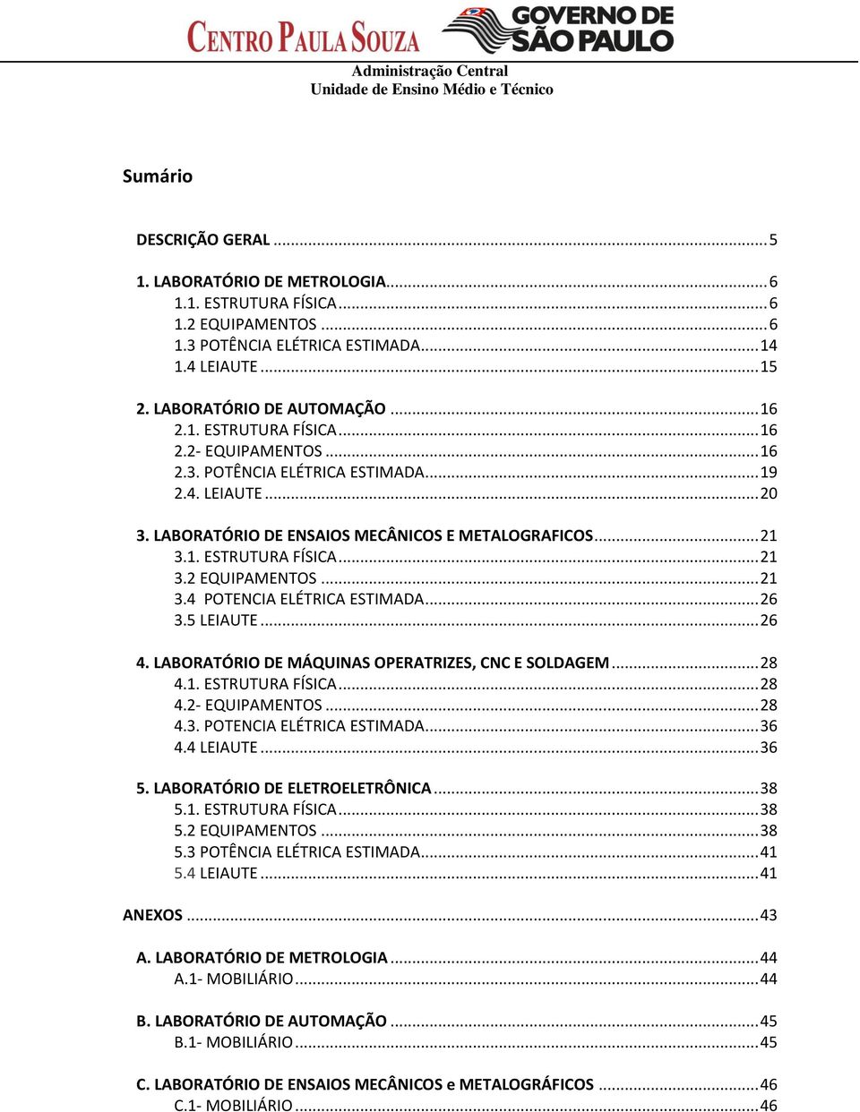 .. 21 3.4 POTENCIA ELÉTRICA ESTIMADA... 26 3.5 LEIAUTE... 26 4. LABORATÓRIO DE MÁQUINAS OPERATRIZES, CNC E SOLDAGEM... 28 4.1. ESTRUTURA FÍSICA... 28 4.2- EQUIPAMENTOS... 28 4.3. POTENCIA ELÉTRICA ESTIMADA... 36 4.