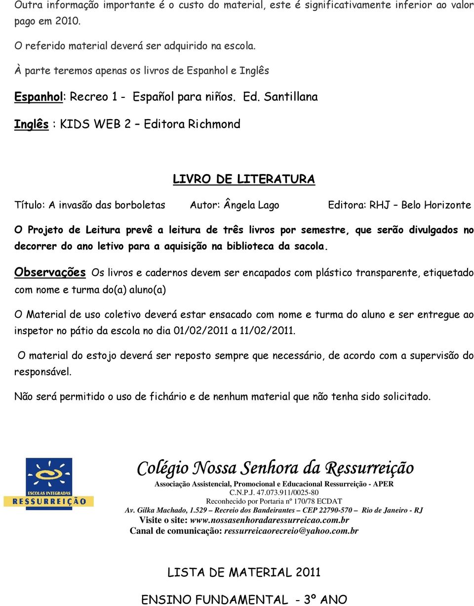 Santillana Inglês : KIDS WEB 2 Editora Richmond LIVRO DE LITERATURA Título: A invasão das borboletas Autor: Ângela Lago Editora: RHJ Belo Horizonte O Projeto de Leitura prevê a leitura de três livros