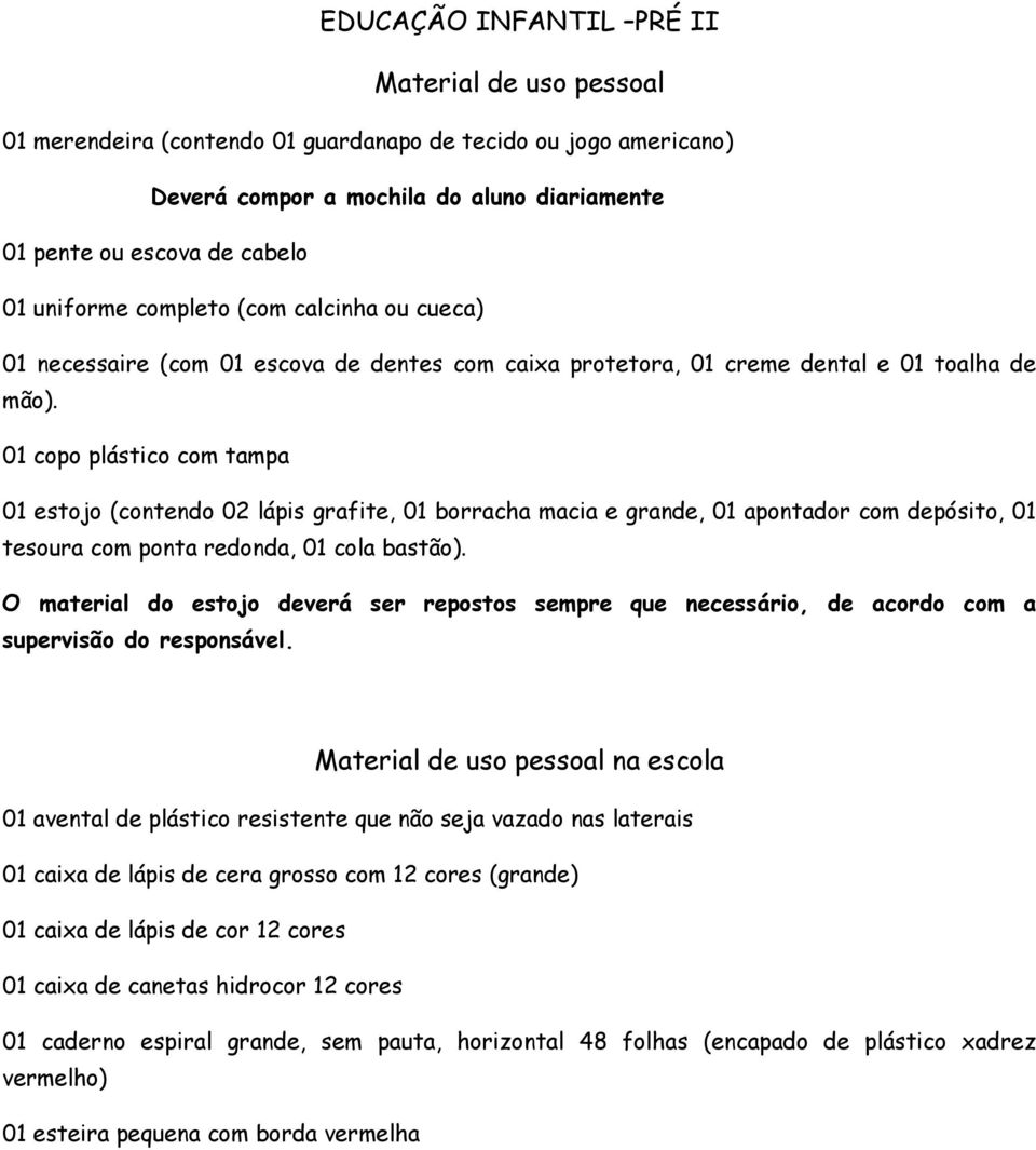 01 copo plástico com tampa 01 estojo (contendo 02 lápis grafite, 01 borracha macia e grande, 01 apontador com depósito, 01 tesoura com ponta redonda, 01 cola bastão).