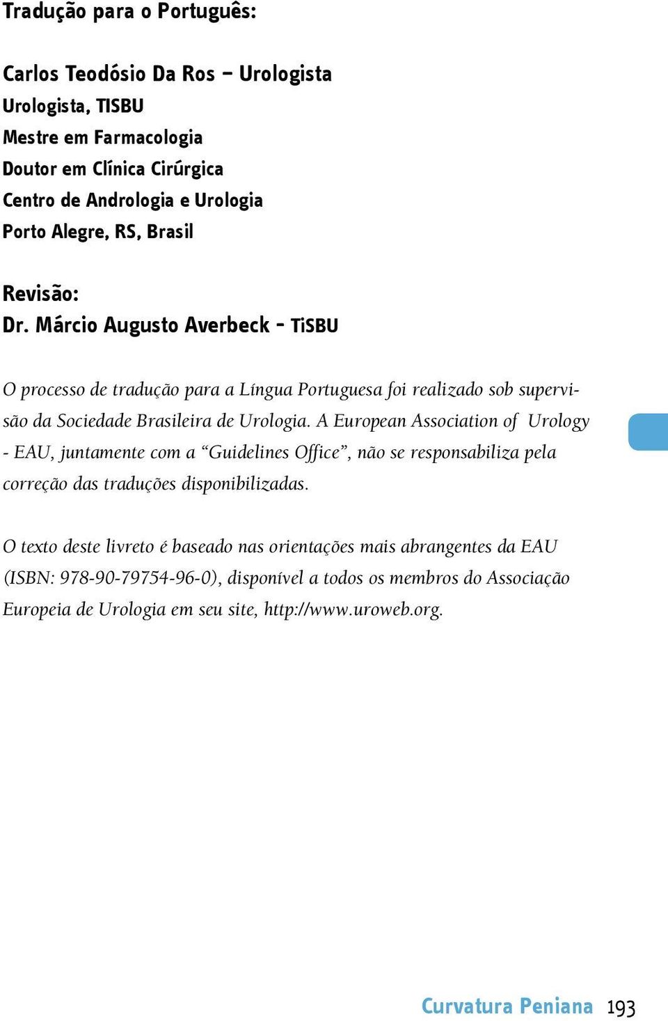 A European Association of Urology - EAU, juntamente com a Guidelines Office, não se responsabiliza pela correção das traduções disponibilizadas.