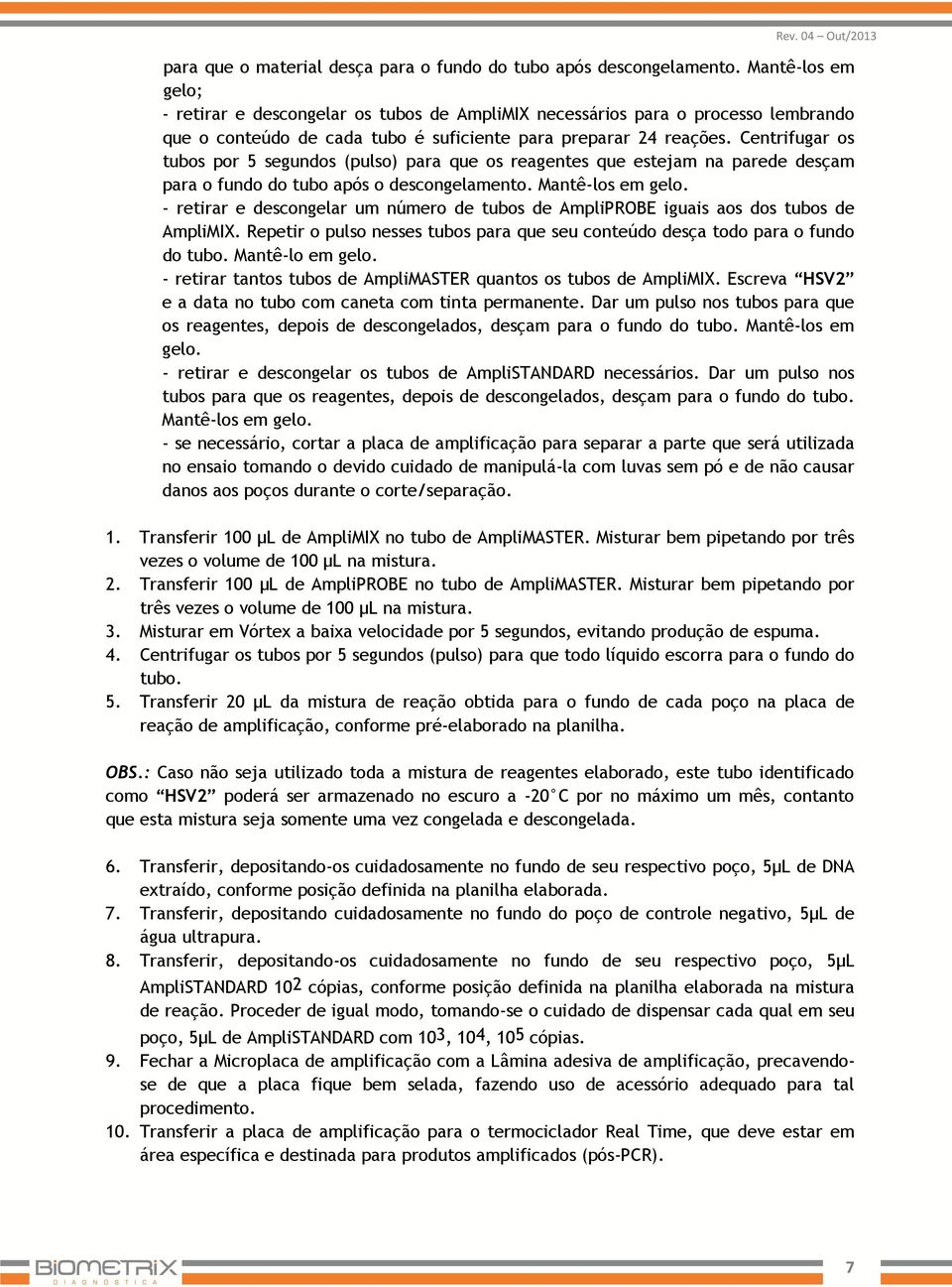 Centrifugar os tubos por 5 segundos (pulso) para que os reagentes que estejam na parede desçam para o fundo do tubo após o descongelamento. Mantê-los em gelo.