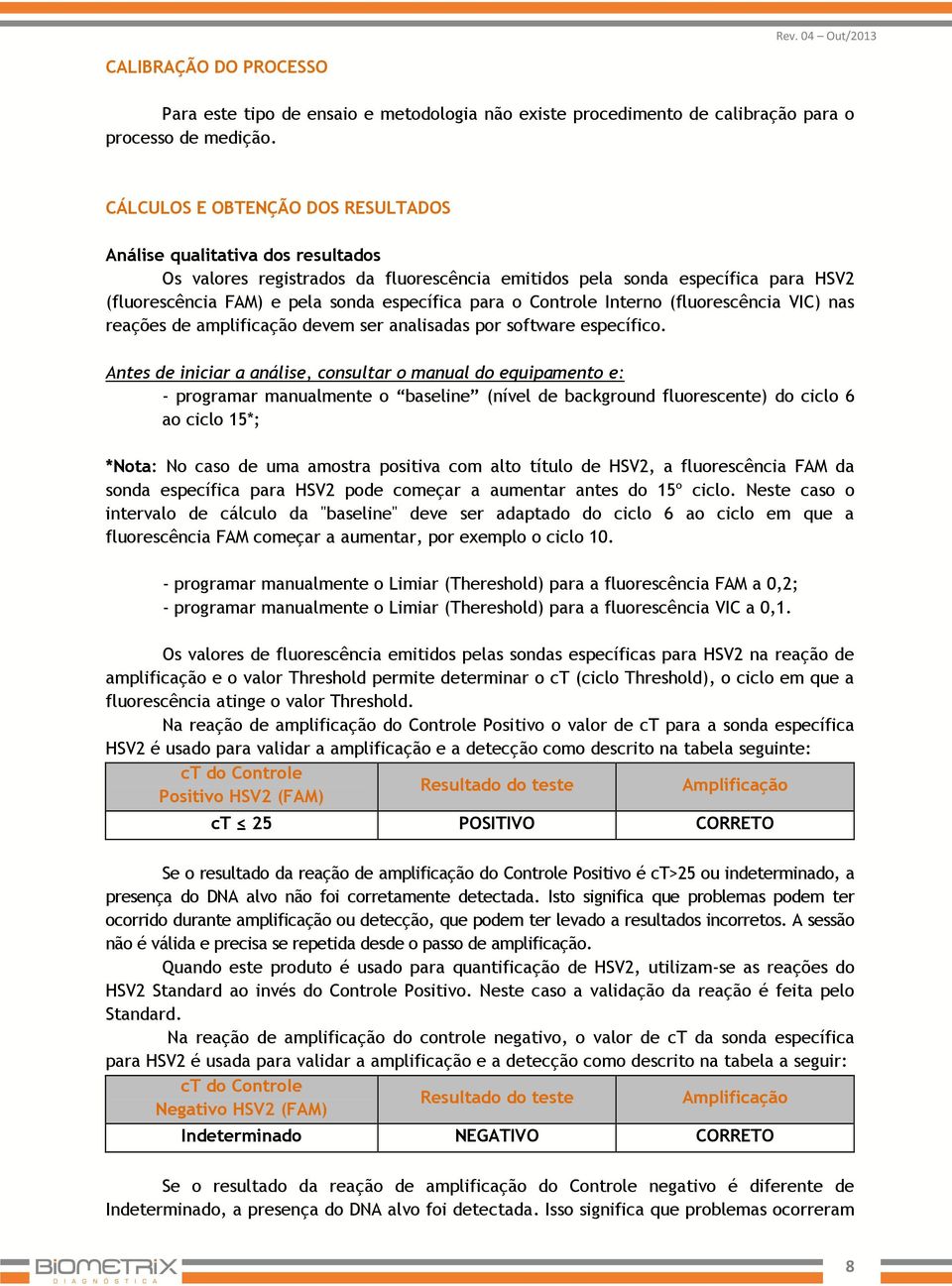 o Controle Interno (fluorescência VIC) nas reações de amplificação devem ser analisadas por software específico.