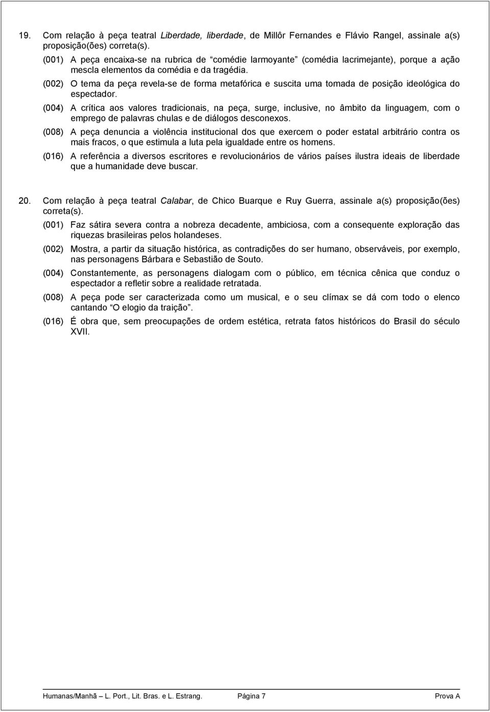 (002) O tema da peça revela-se de forma metafórica e suscita uma tomada de posição ideológica do espectador.