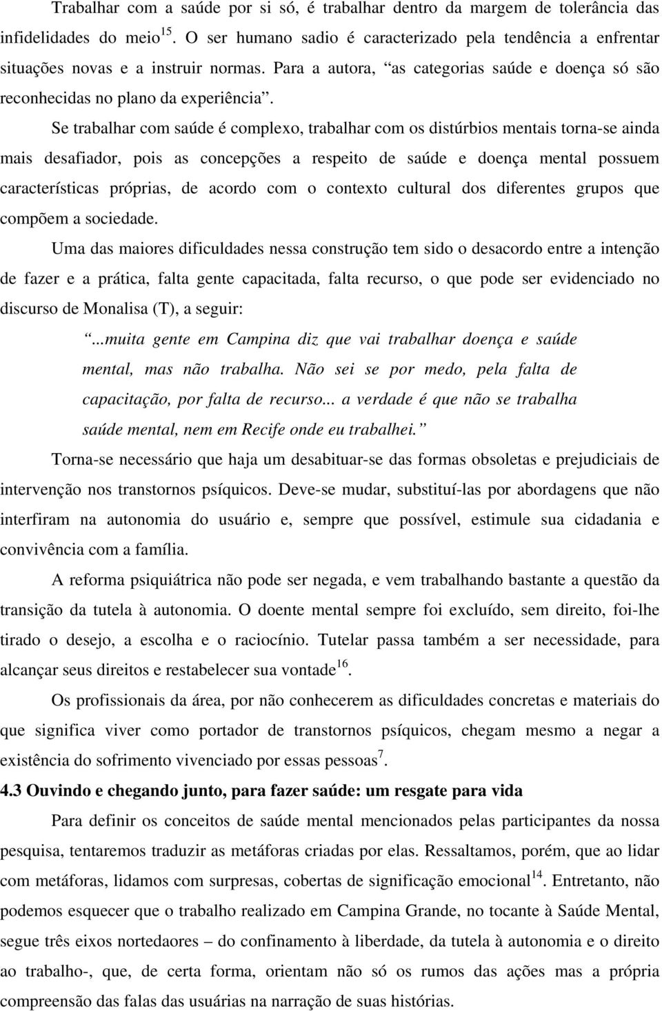 Se trabalhar com saúde é complexo, trabalhar com os distúrbios mentais torna-se ainda mais desafiador, pois as concepções a respeito de saúde e doença mental possuem características próprias, de