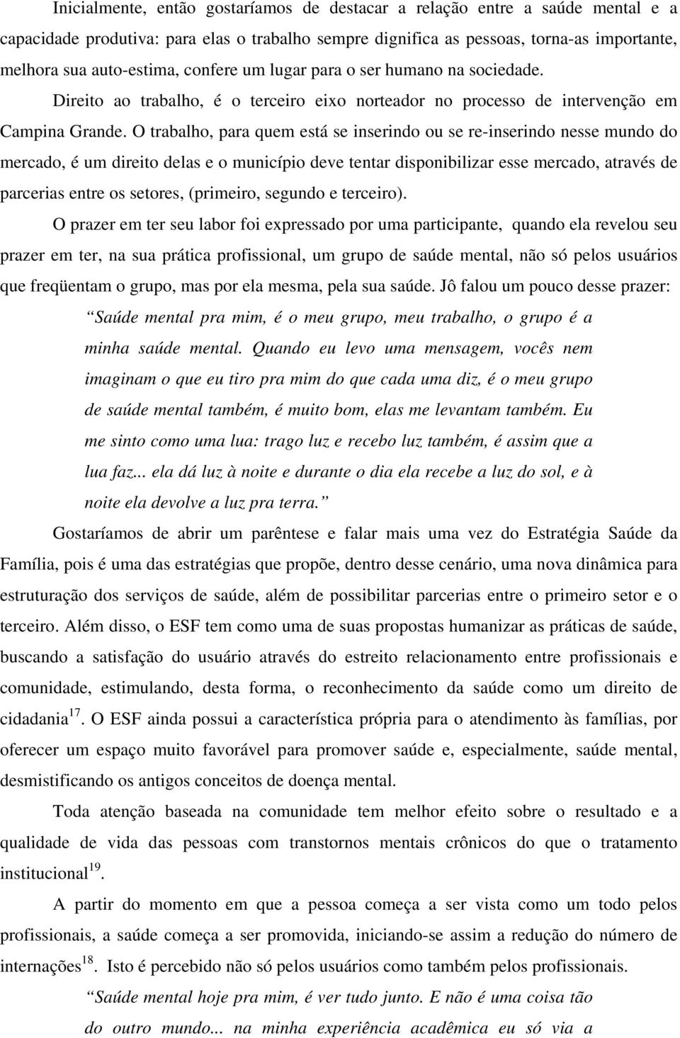 O trabalho, para quem está se inserindo ou se re-inserindo nesse mundo do mercado, é um direito delas e o município deve tentar disponibilizar esse mercado, através de parcerias entre os setores,