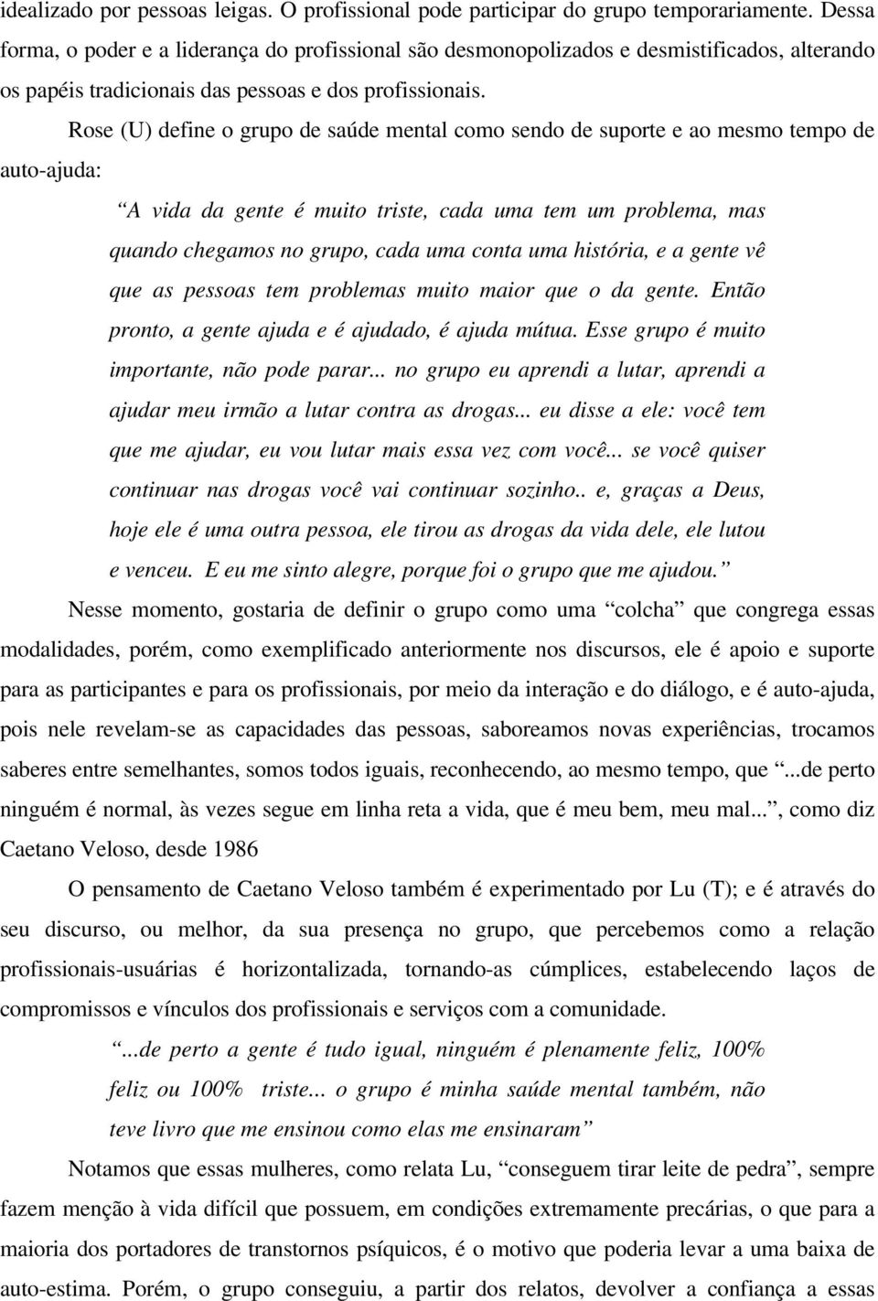 Rose (U) define o grupo de saúde mental como sendo de suporte e ao mesmo tempo de auto-ajuda: A vida da gente é muito triste, cada uma tem um problema, mas quando chegamos no grupo, cada uma conta