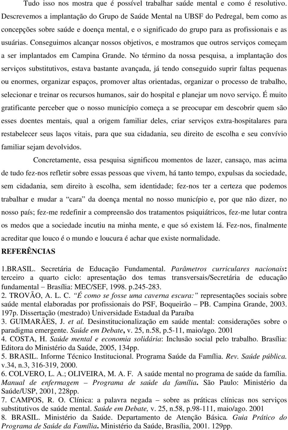 Conseguimos alcançar nossos objetivos, e mostramos que outros serviços começam a ser implantados em Campina Grande.