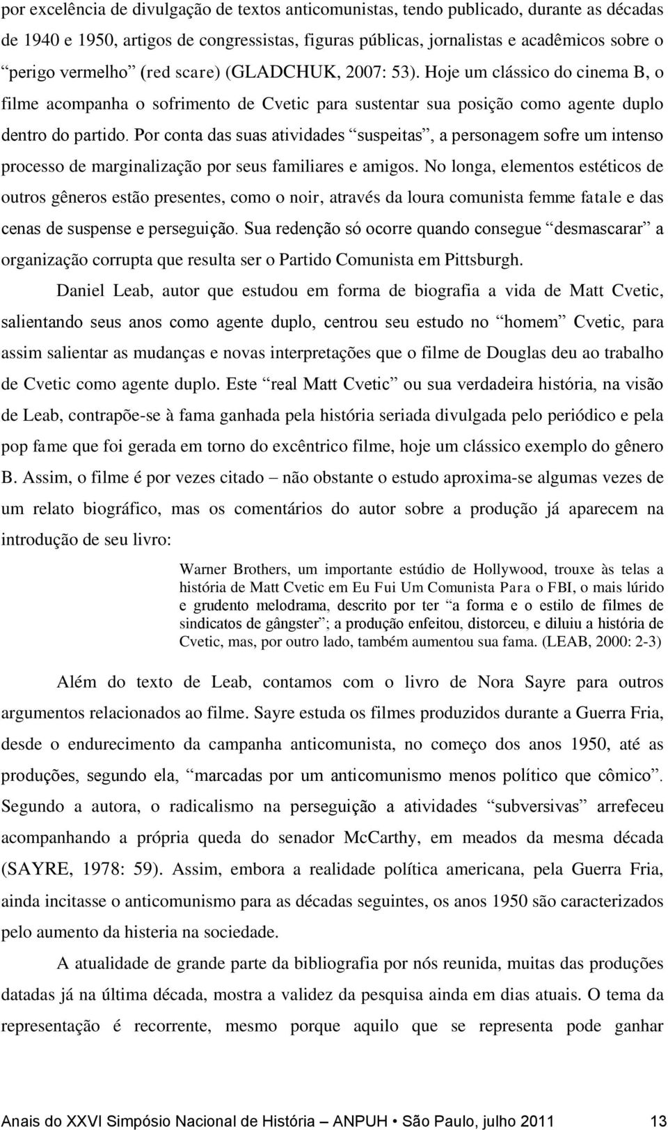 Por conta das suas atividades suspeitas, a personagem sofre um intenso processo de marginalização por seus familiares e amigos.