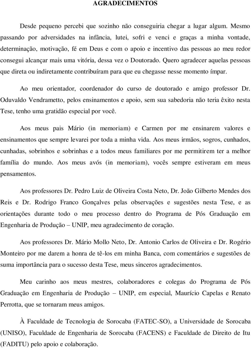 mais uma vitória, dessa vez o Doutorado. Quero agradecer aquelas pessoas que direta ou indiretamente contribuíram para que eu chegasse nesse momento ímpar.