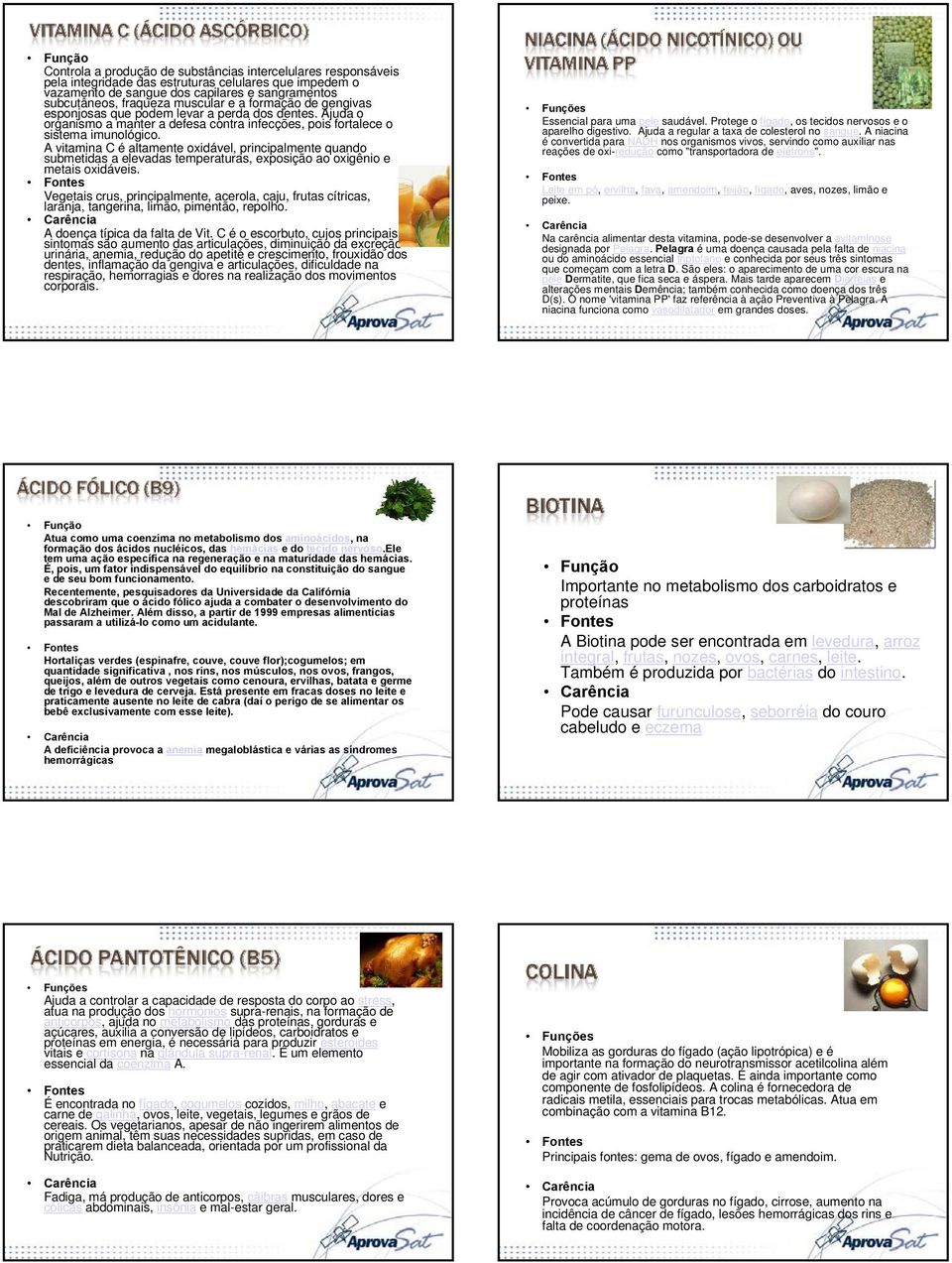 A vitamina C é altamente oxidável, principalmente quando submetidas a elevadas temperaturas, exposição ao oxigênio e metais oxidáveis.