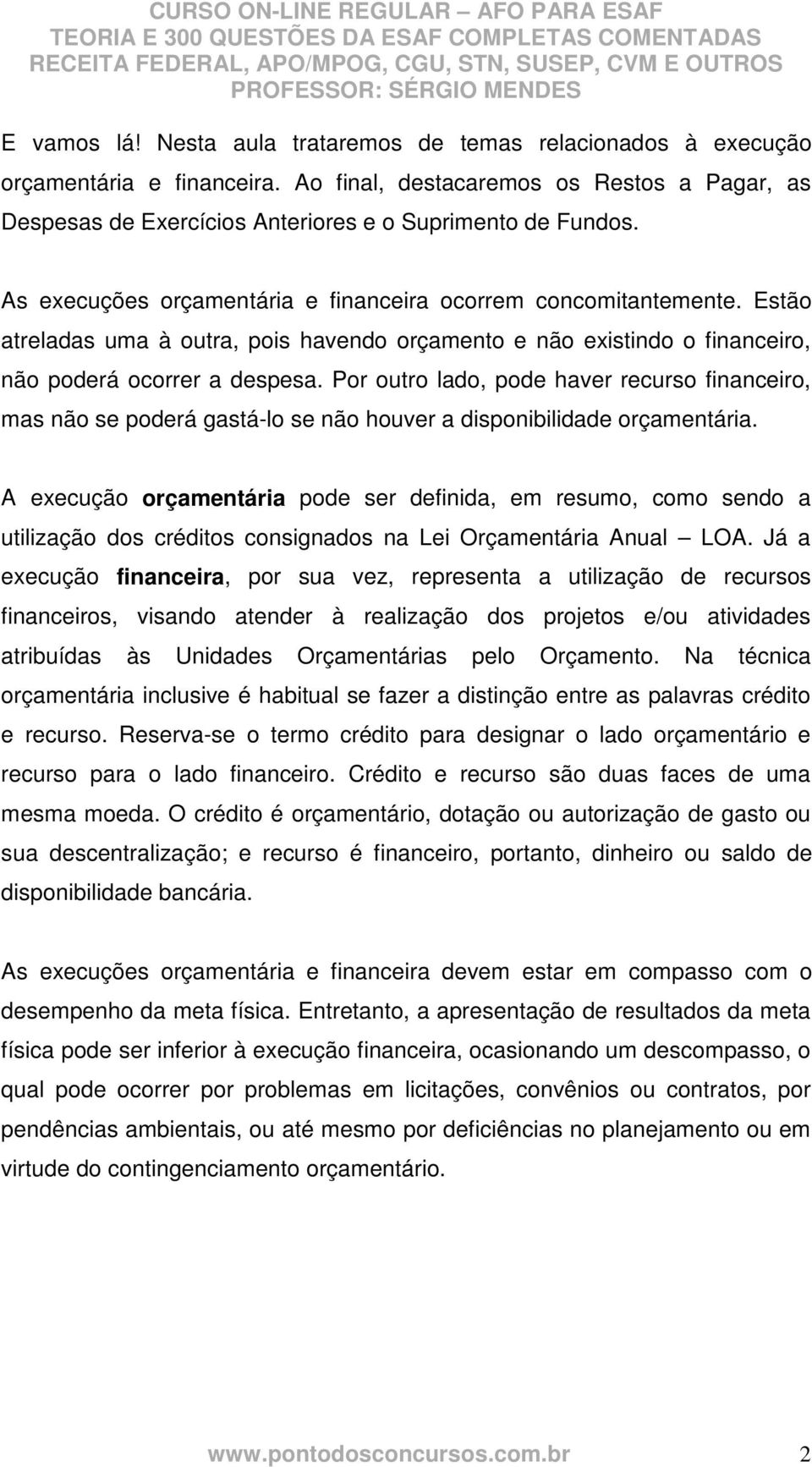 Por outro lado, pode haver recurso financeiro, mas não se poderá gastá-lo se não houver a disponibilidade orçamentária.