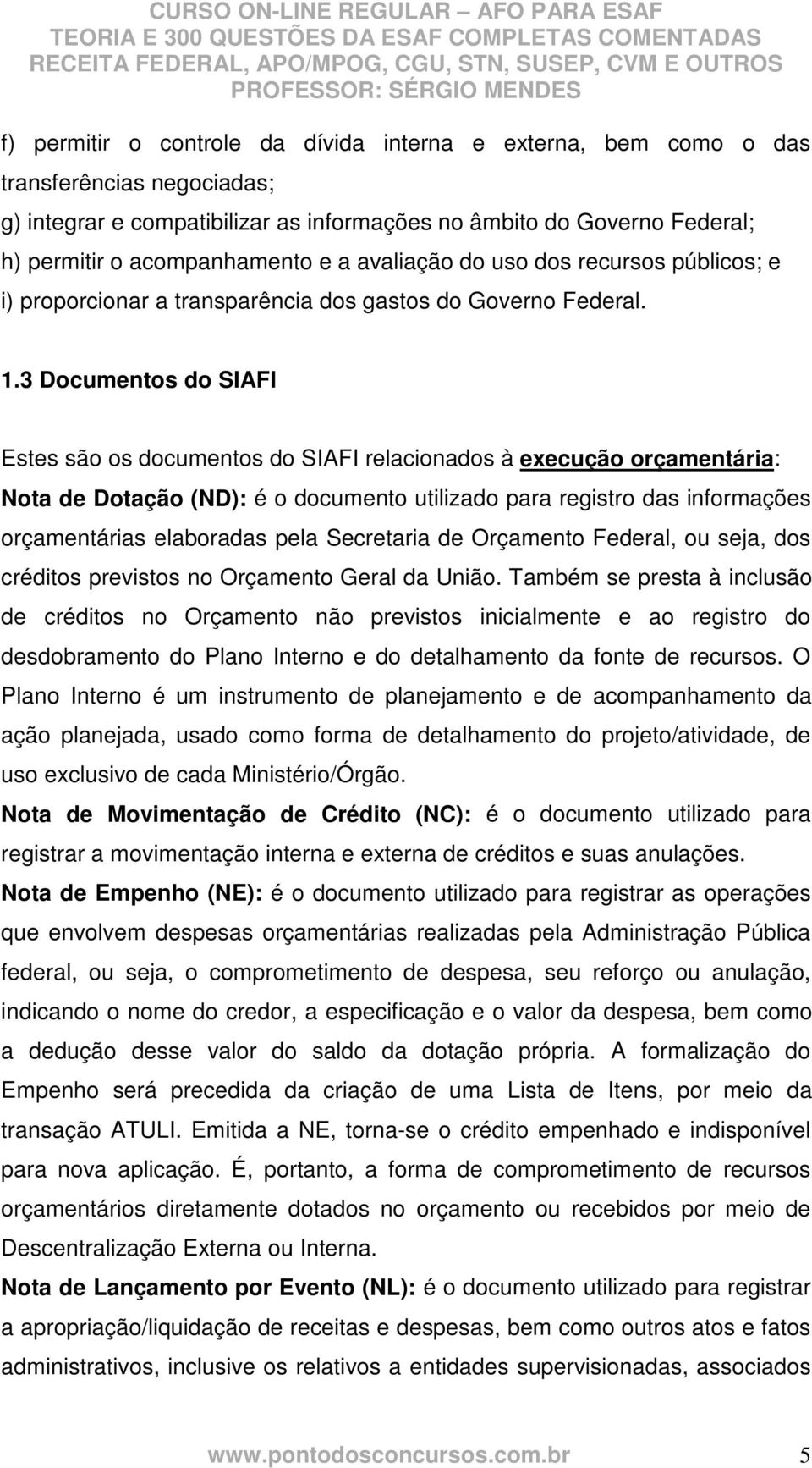 3 Documentos do SIAFI Estes são os documentos do SIAFI relacionados à execução orçamentária: Nota de Dotação (ND): é o documento utilizado para registro das informações orçamentárias elaboradas pela