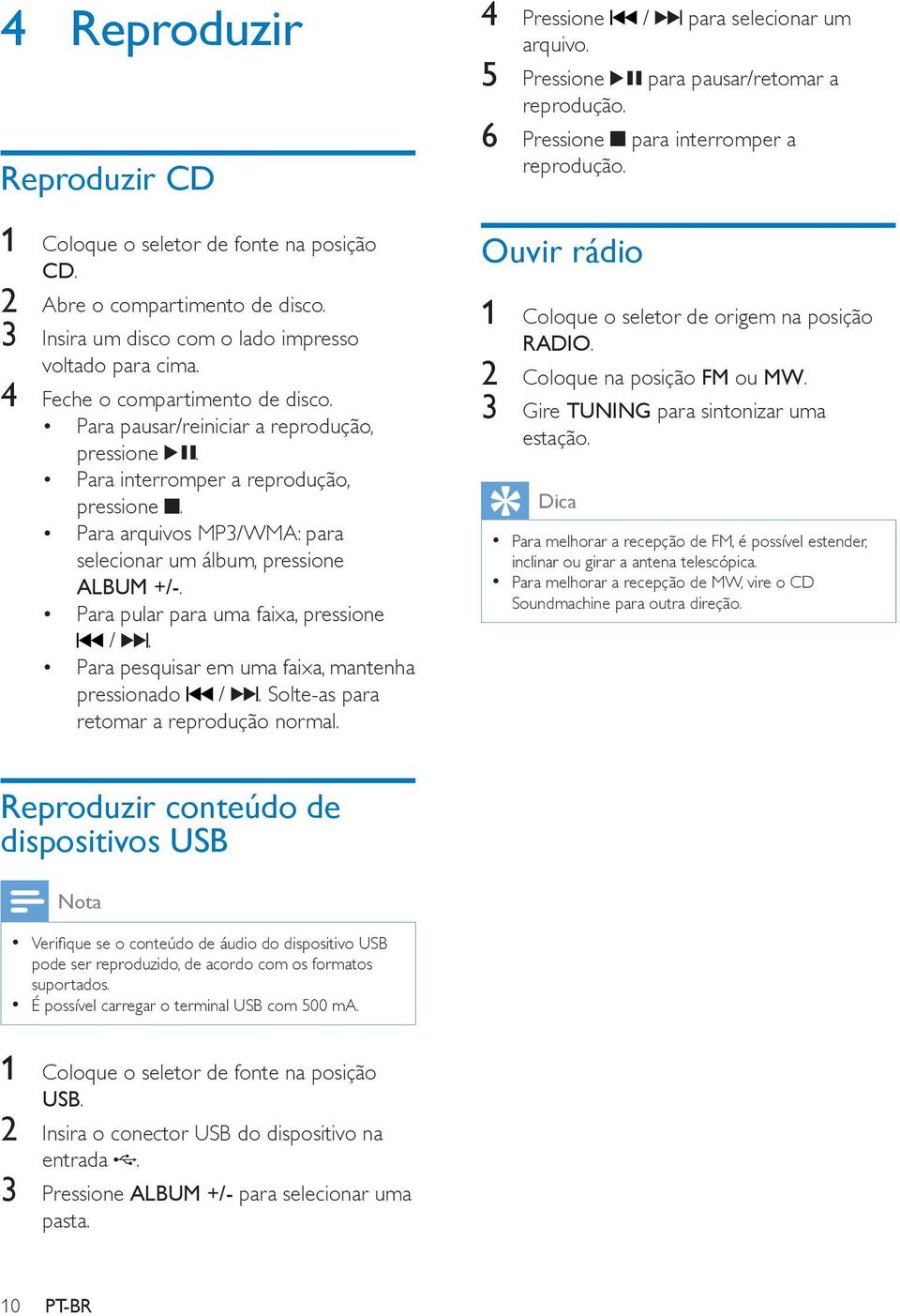 Para pesquisar em uma faixa, mantenha pressionado /. Solte-as para retomar a reprodução normal. 4 Pressione / para selecionar um arquivo. 5 Pressione para pausar/retomar a reprodução.