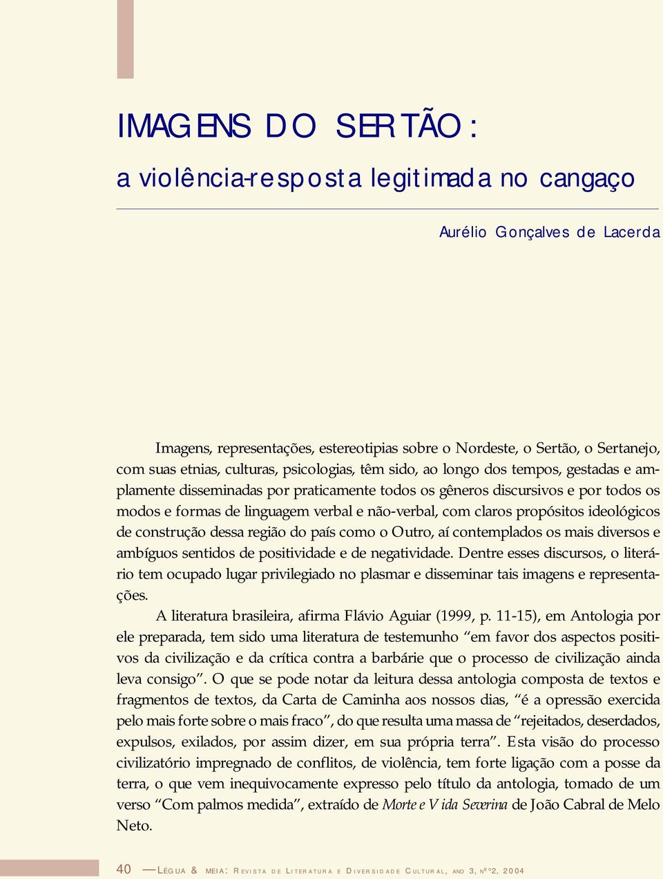 propósitos ideológicos de construção dessa região do país como o Outro, aí contemplados os mais diversos e ambíguos sentidos de positividade e de negatividade.