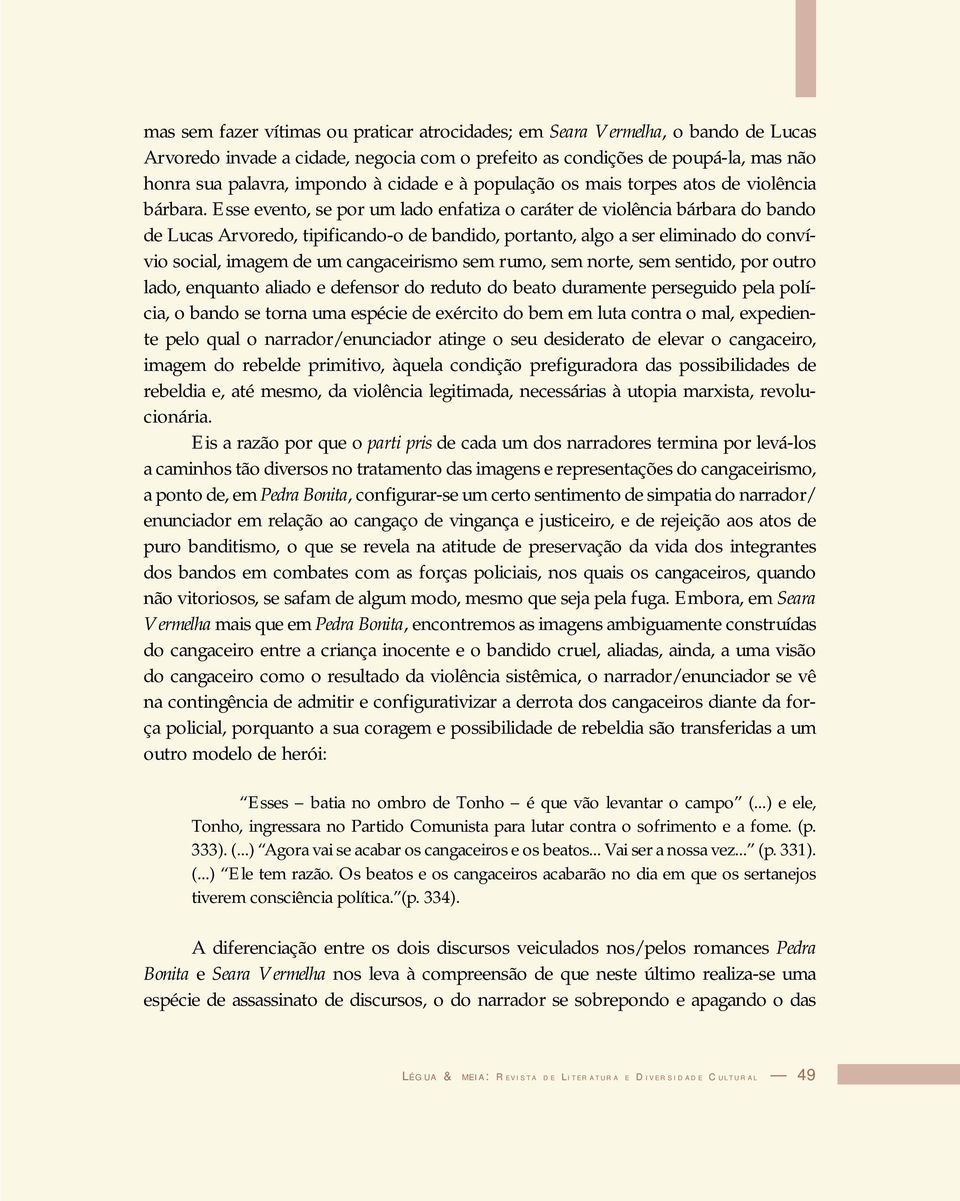 Esse evento, se por um lado enfatiza o caráter de violência bárbara do bando de Lucas Arvoredo, tipificando-o de bandido, portanto, algo a ser eliminado do convívio social, imagem de um cangaceirismo