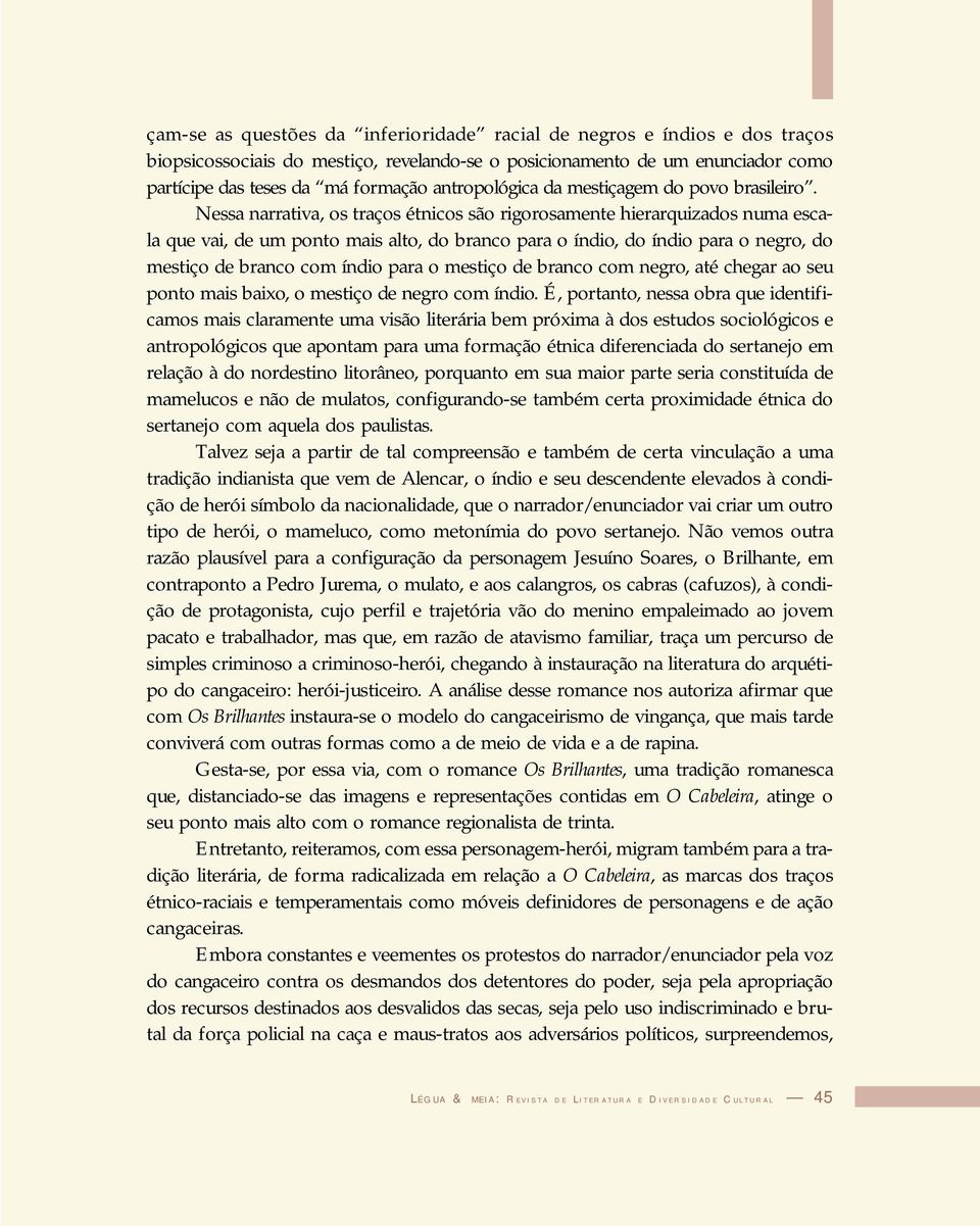 Nessa narrativa, os traços étnicos são rigorosamente hierarquizados numa escala que vai, de um ponto mais alto, do branco para o índio, do índio para o negro, do mestiço de branco com índio para o