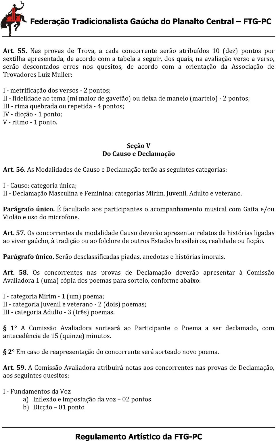 quesitos, de acordo com a orientação da Associação de Trovadores Luiz Muller: I metrificação dos versos 2 pontos; II fidelidade ao tema (mi maior de gavetão) ou deixa de maneio (martelo) 2 pontos;